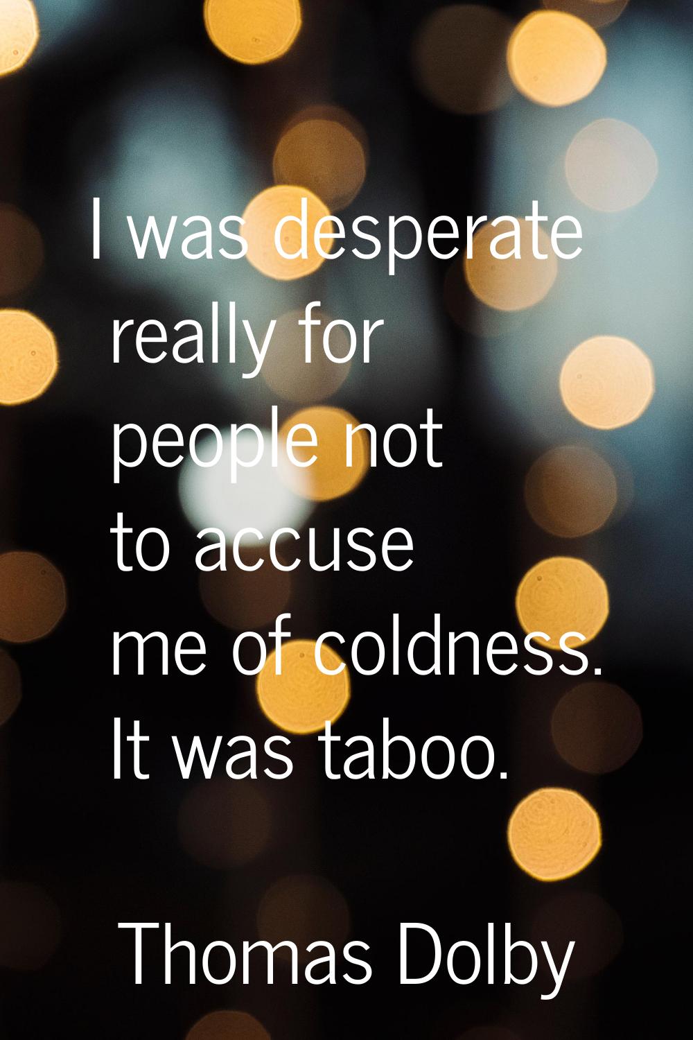 I was desperate really for people not to accuse me of coldness. It was taboo.