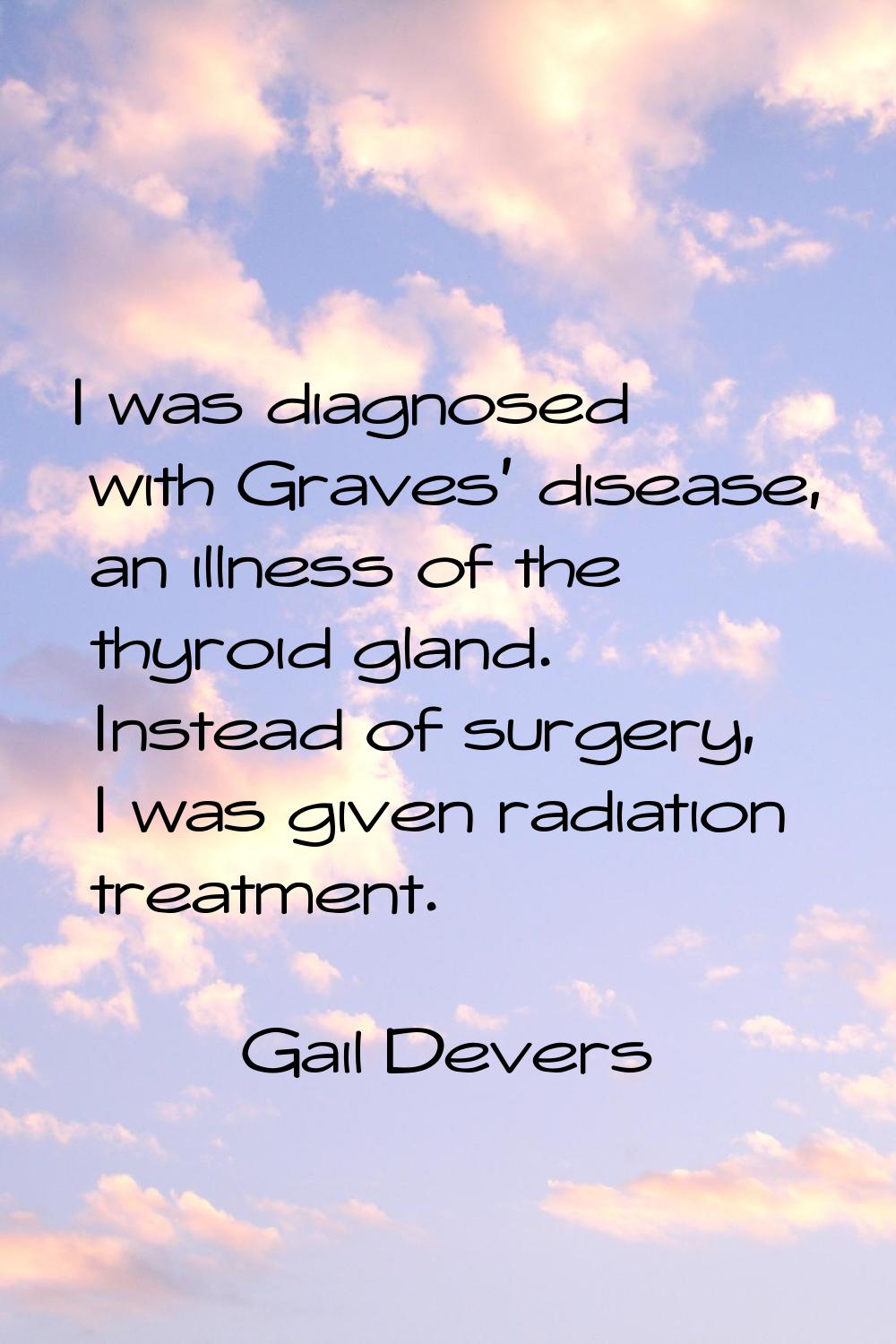 I was diagnosed with Graves' disease, an illness of the thyroid gland. Instead of surgery, I was gi