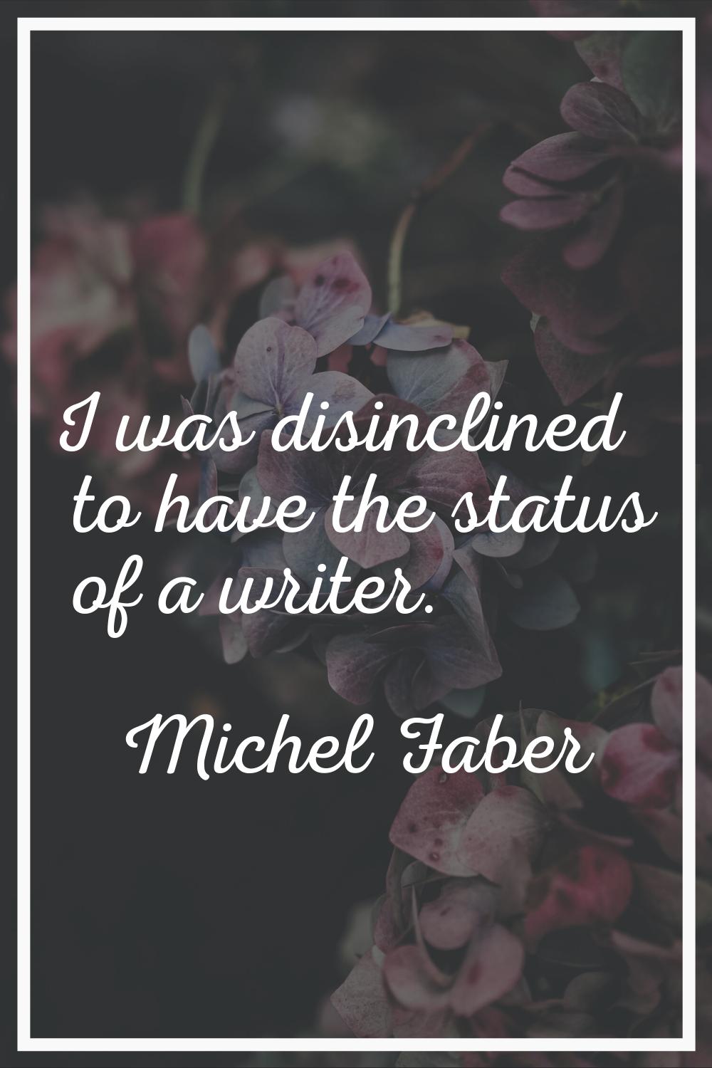 I was disinclined to have the status of a writer.