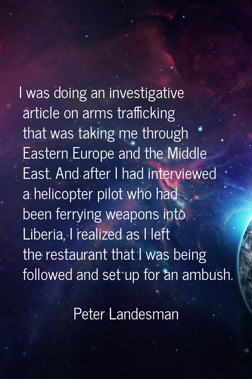 I was doing an investigative article on arms trafficking that was taking me through Eastern Europe 