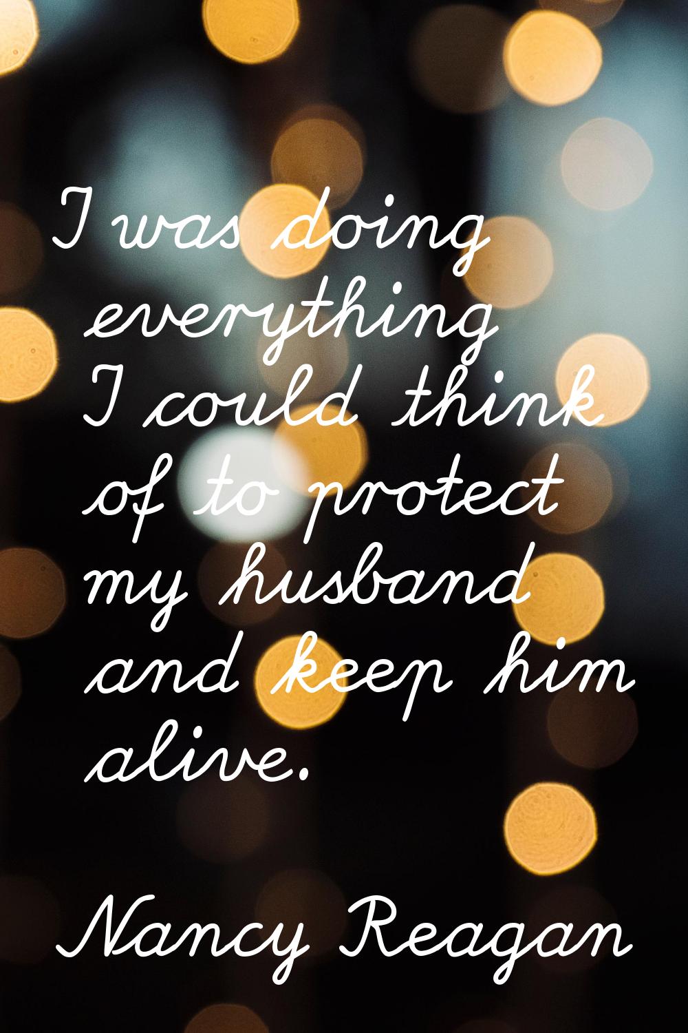 I was doing everything I could think of to protect my husband and keep him alive.
