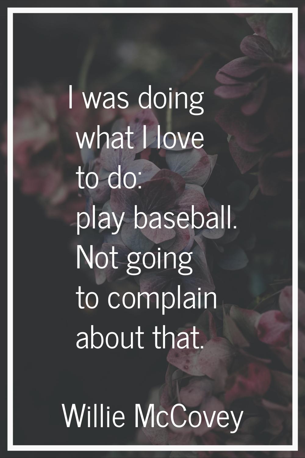 I was doing what I love to do: play baseball. Not going to complain about that.
