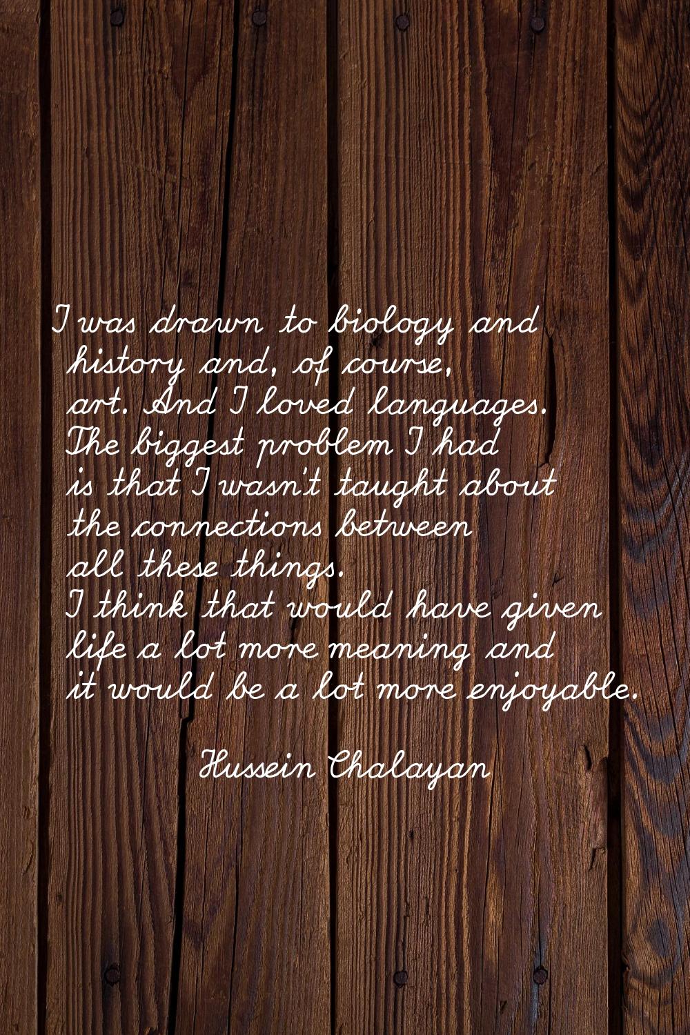 I was drawn to biology and history and, of course, art. And I loved languages. The biggest problem 