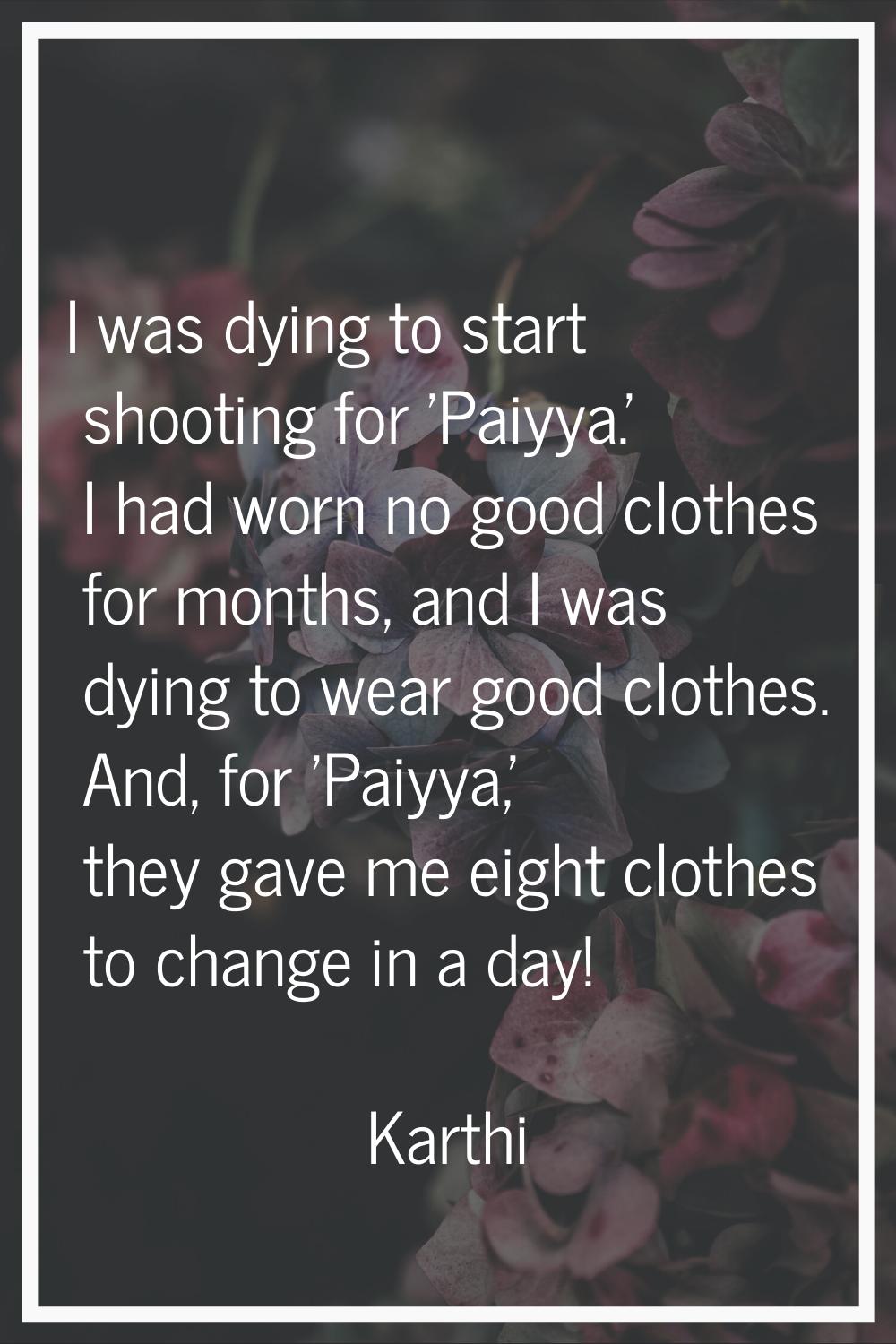 I was dying to start shooting for 'Paiyya.' I had worn no good clothes for months, and I was dying 