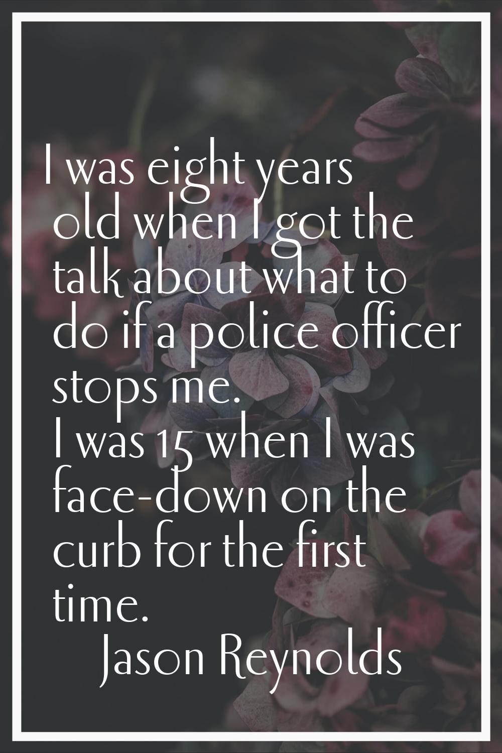I was eight years old when I got the talk about what to do if a police officer stops me. I was 15 w