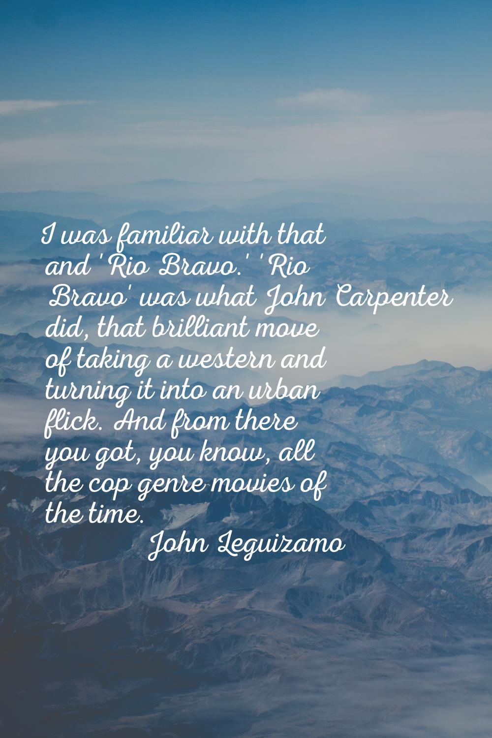 I was familiar with that and 'Rio Bravo.' 'Rio Bravo' was what John Carpenter did, that brilliant m