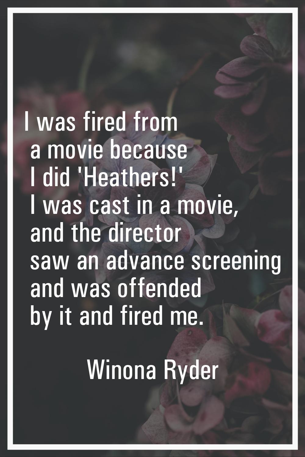 I was fired from a movie because I did 'Heathers!' I was cast in a movie, and the director saw an a