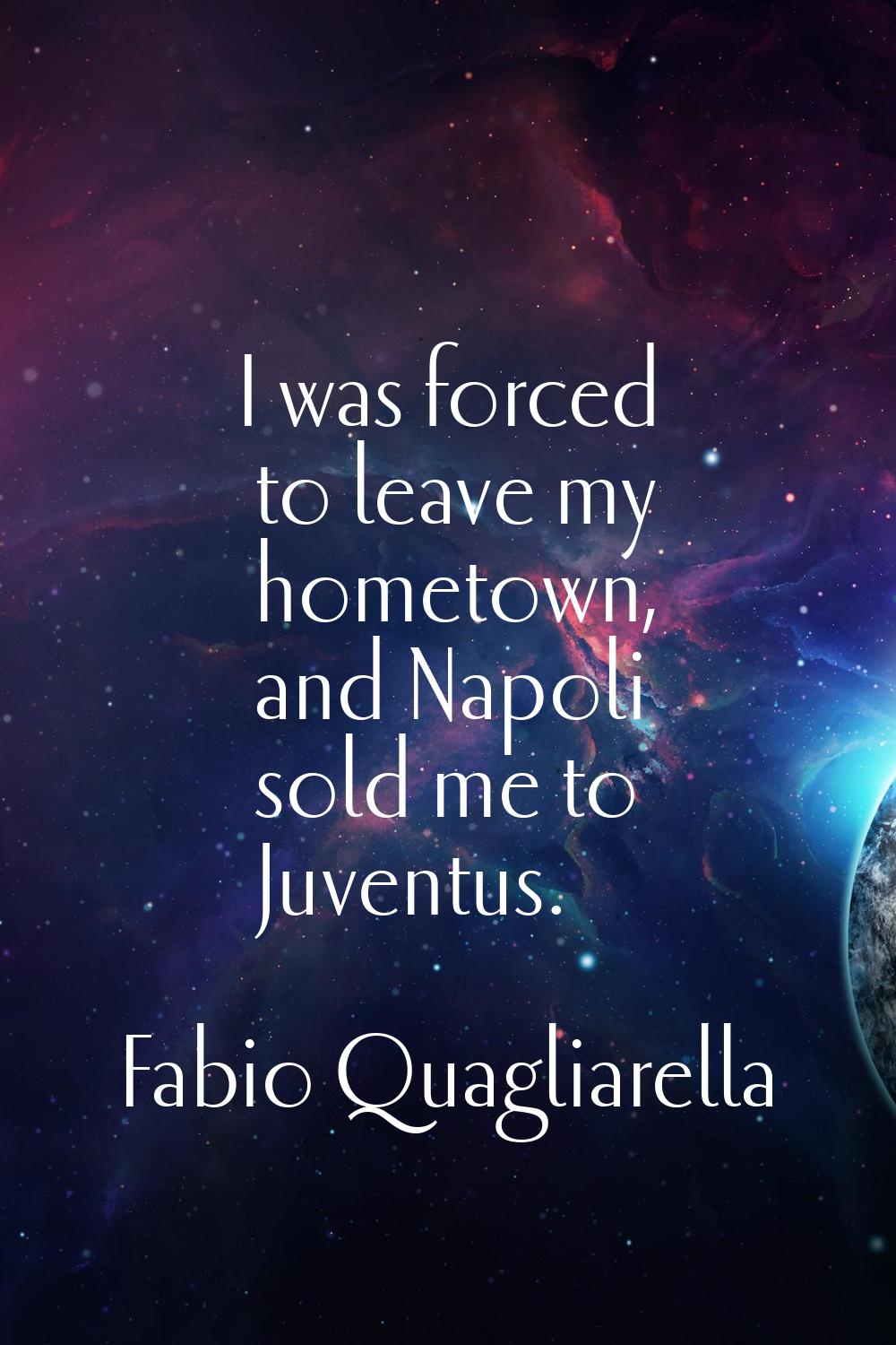 I was forced to leave my hometown, and Napoli sold me to Juventus.