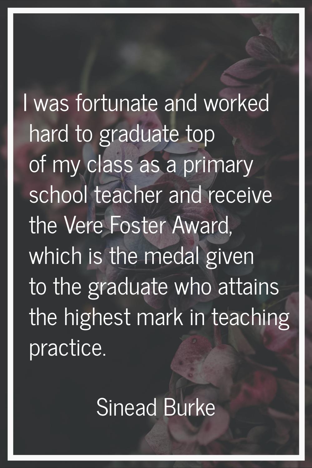 I was fortunate and worked hard to graduate top of my class as a primary school teacher and receive