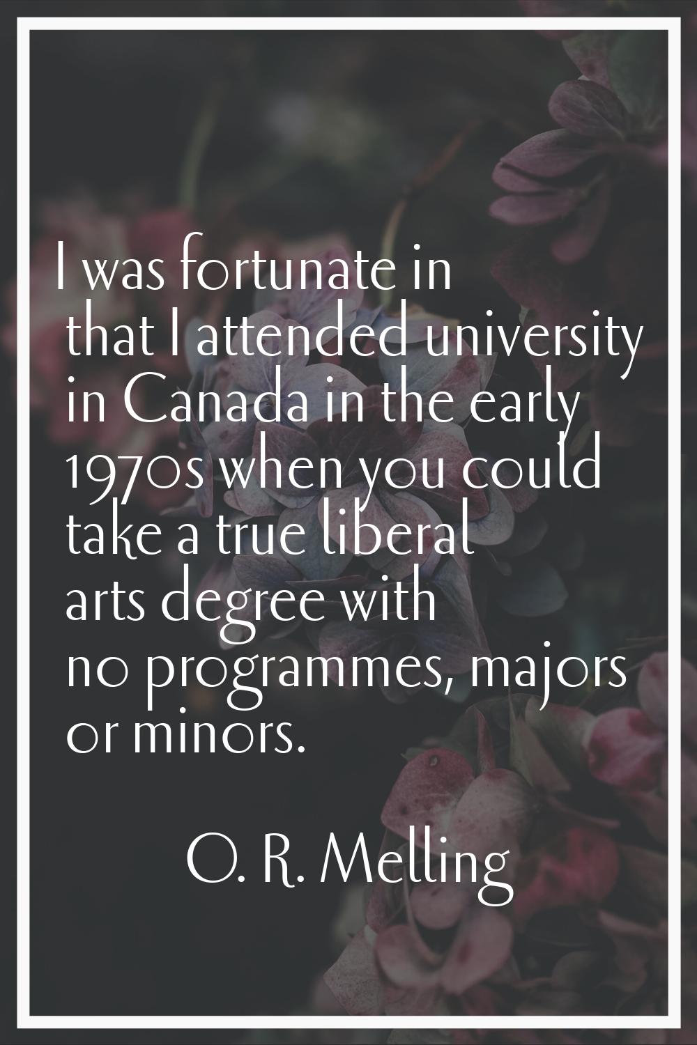 I was fortunate in that I attended university in Canada in the early 1970s when you could take a tr