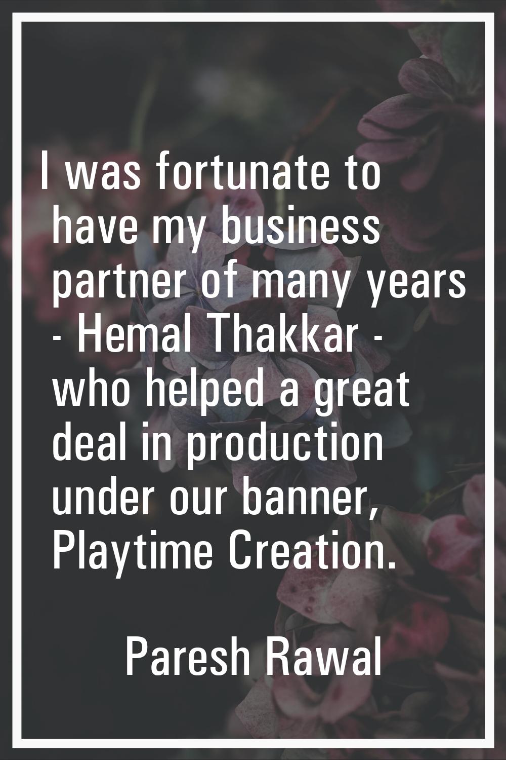 I was fortunate to have my business partner of many years - Hemal Thakkar - who helped a great deal