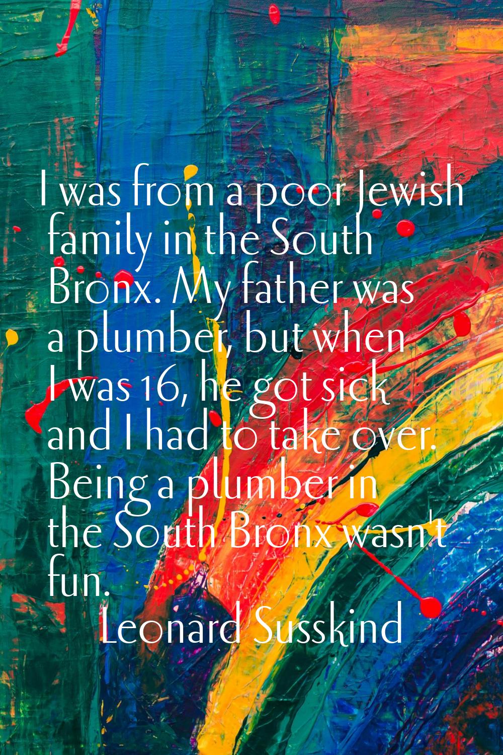 I was from a poor Jewish family in the South Bronx. My father was a plumber, but when I was 16, he 