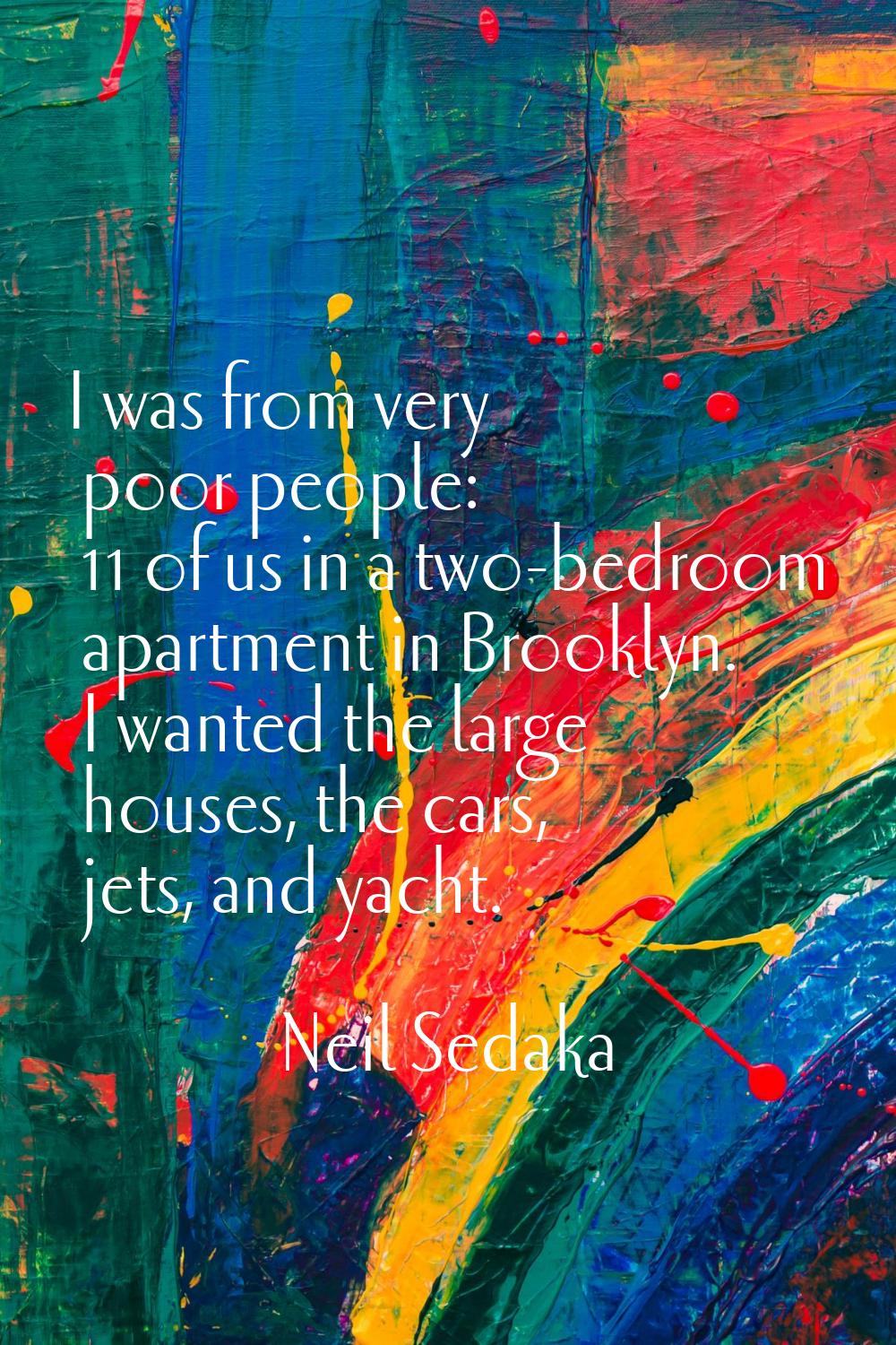 I was from very poor people: 11 of us in a two-bedroom apartment in Brooklyn. I wanted the large ho