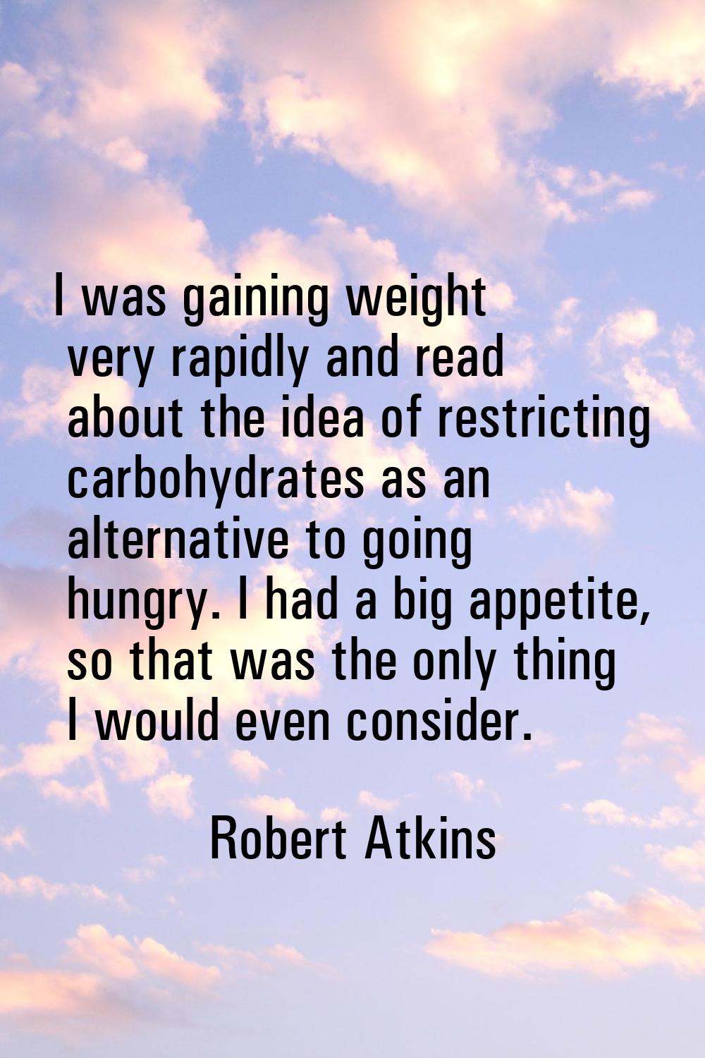 I was gaining weight very rapidly and read about the idea of restricting carbohydrates as an altern
