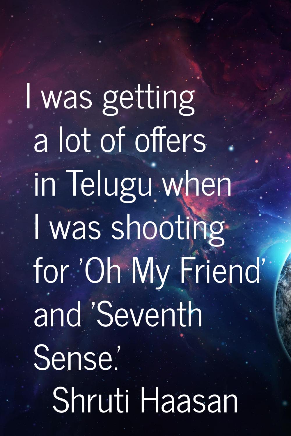 I was getting a lot of offers in Telugu when I was shooting for 'Oh My Friend' and 'Seventh Sense.'