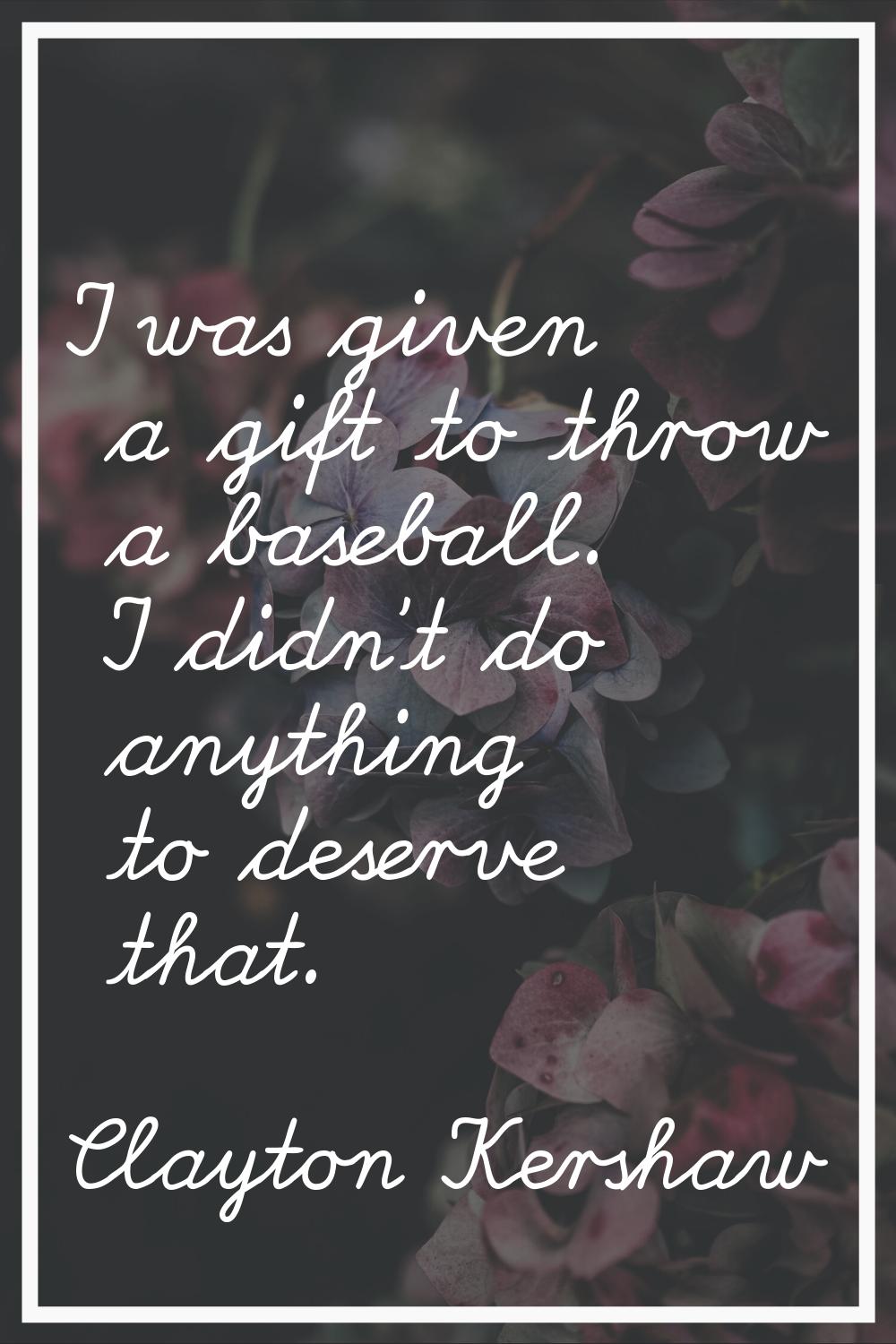 I was given a gift to throw a baseball. I didn't do anything to deserve that.