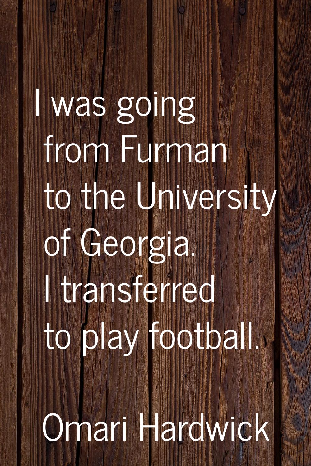 I was going from Furman to the University of Georgia. I transferred to play football.