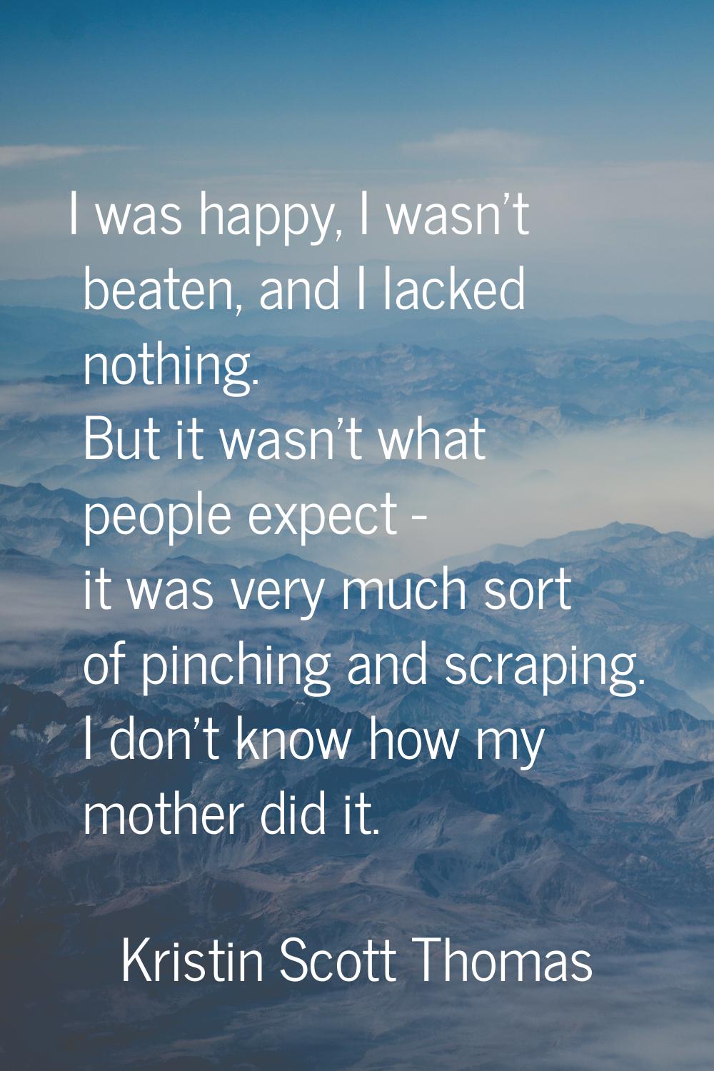 I was happy, I wasn't beaten, and I lacked nothing. But it wasn't what people expect - it was very 