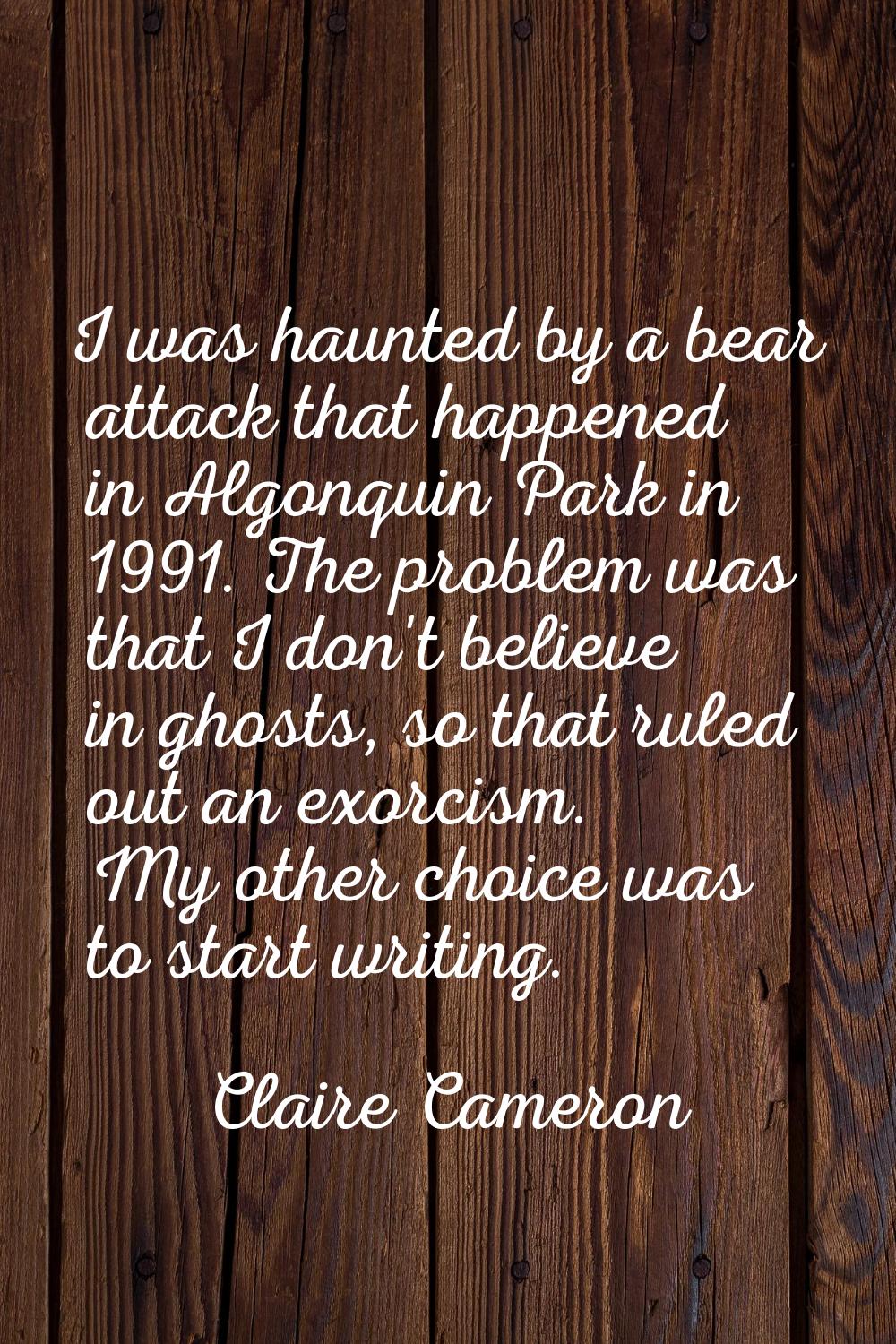 I was haunted by a bear attack that happened in Algonquin Park in 1991. The problem was that I don'