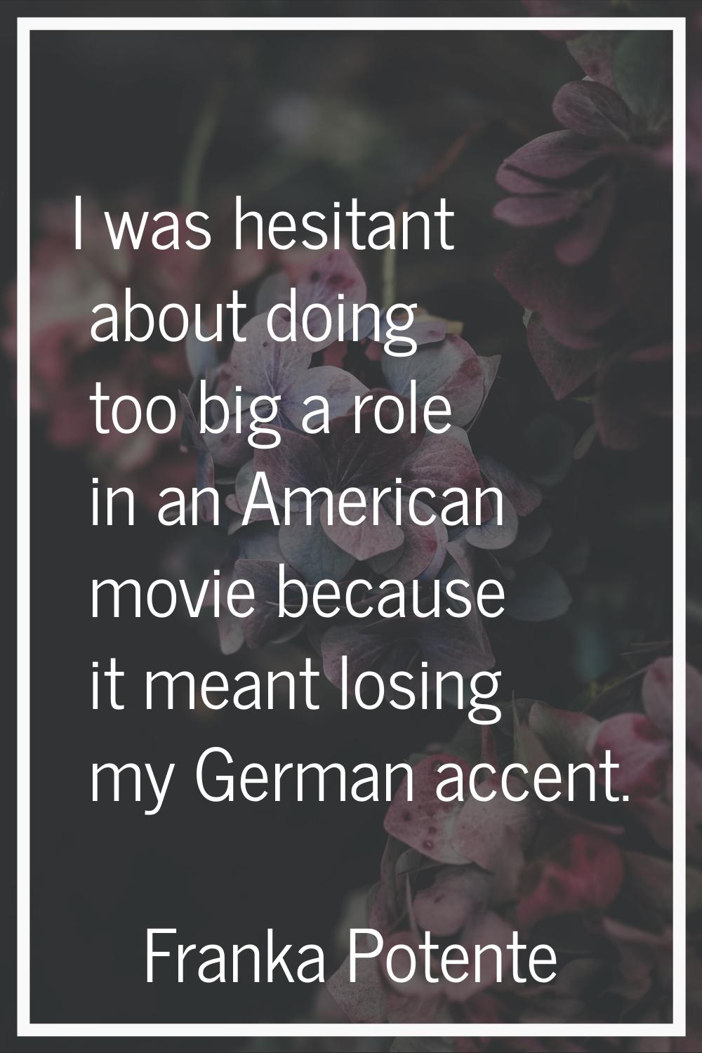 I was hesitant about doing too big a role in an American movie because it meant losing my German ac