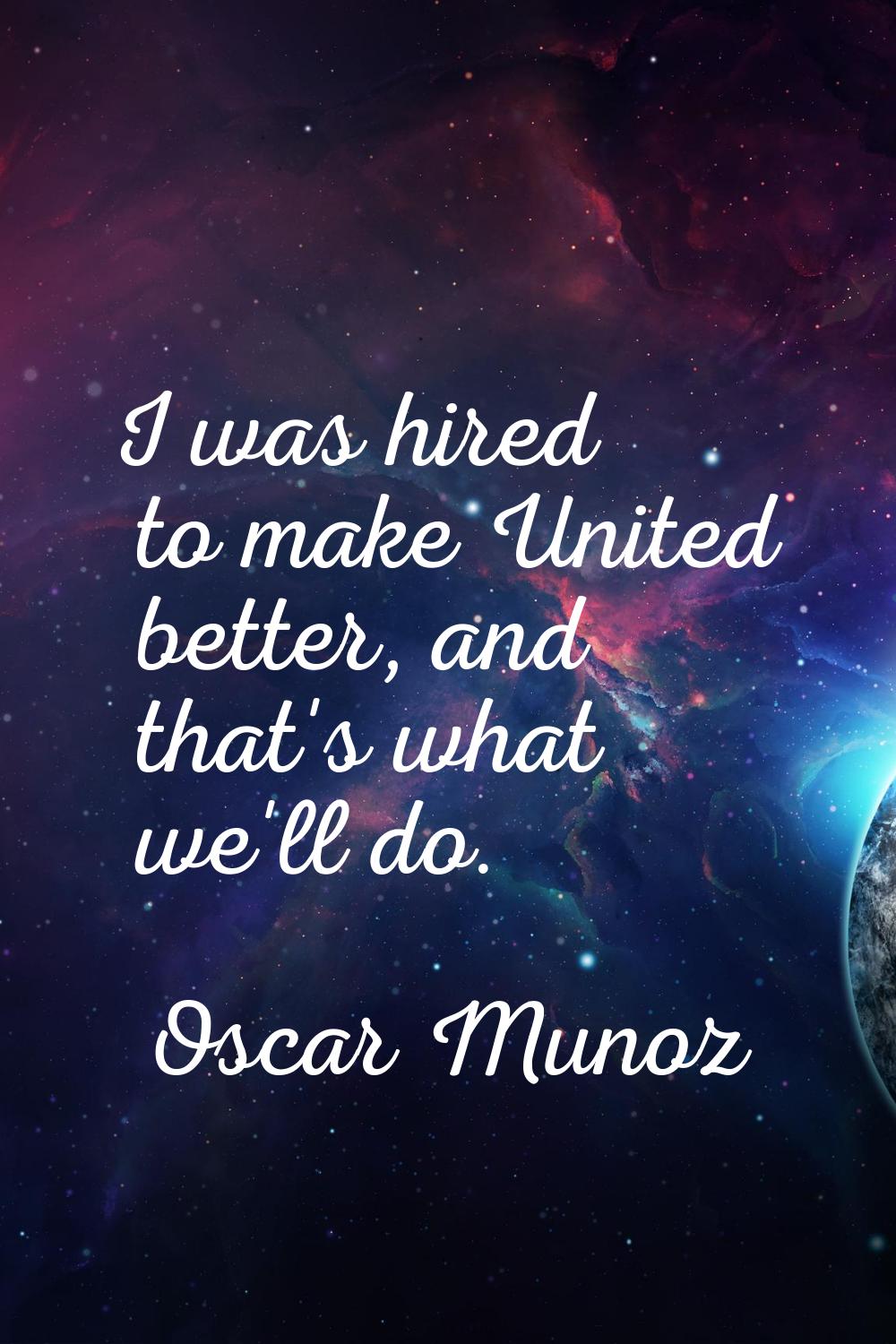 I was hired to make United better, and that's what we'll do.