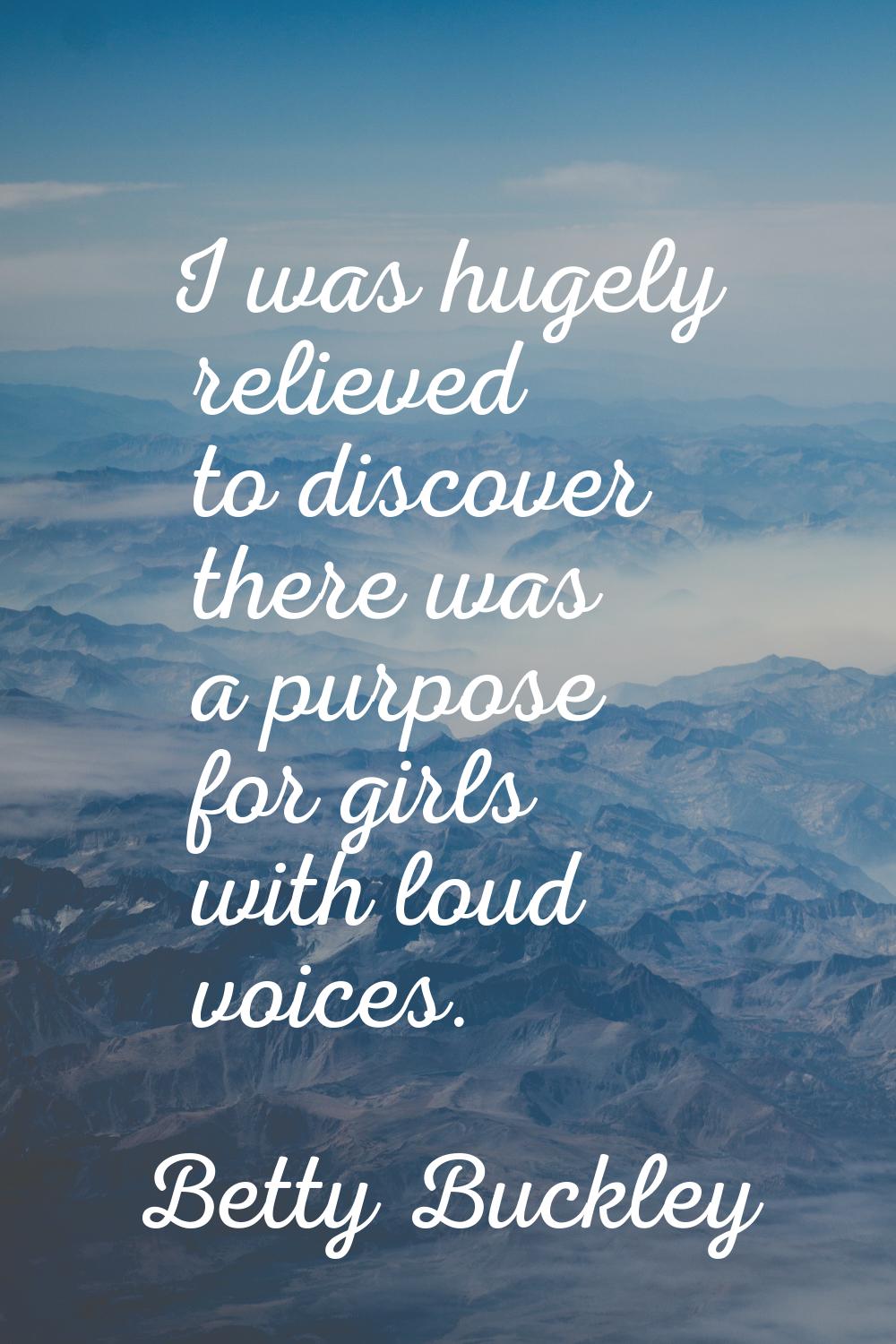 I was hugely relieved to discover there was a purpose for girls with loud voices.