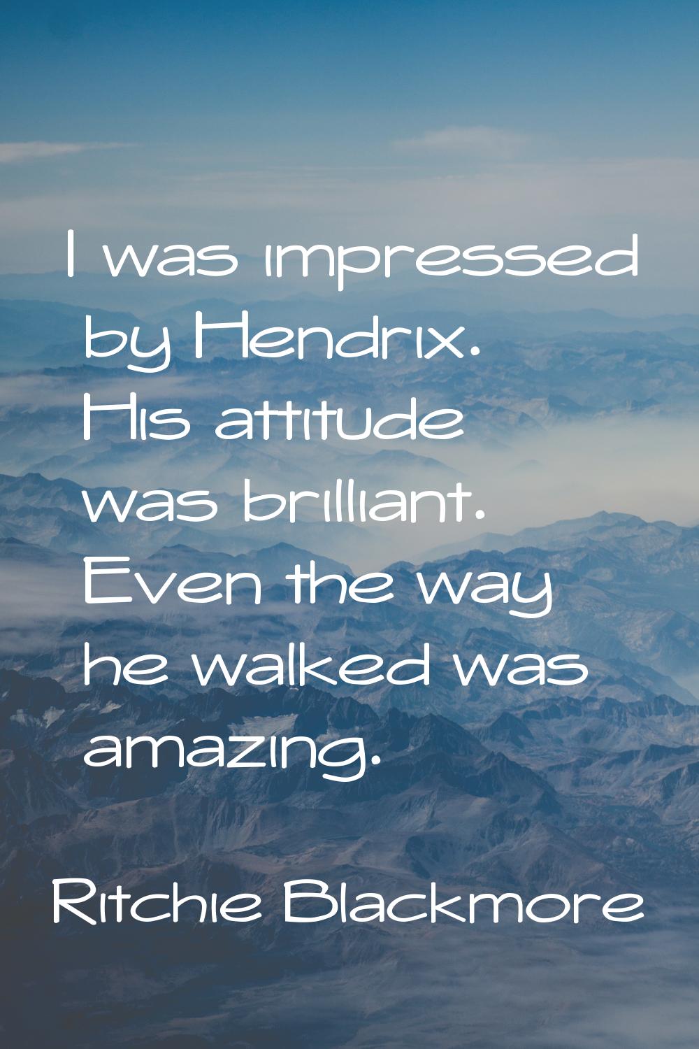 I was impressed by Hendrix. His attitude was brilliant. Even the way he walked was amazing.