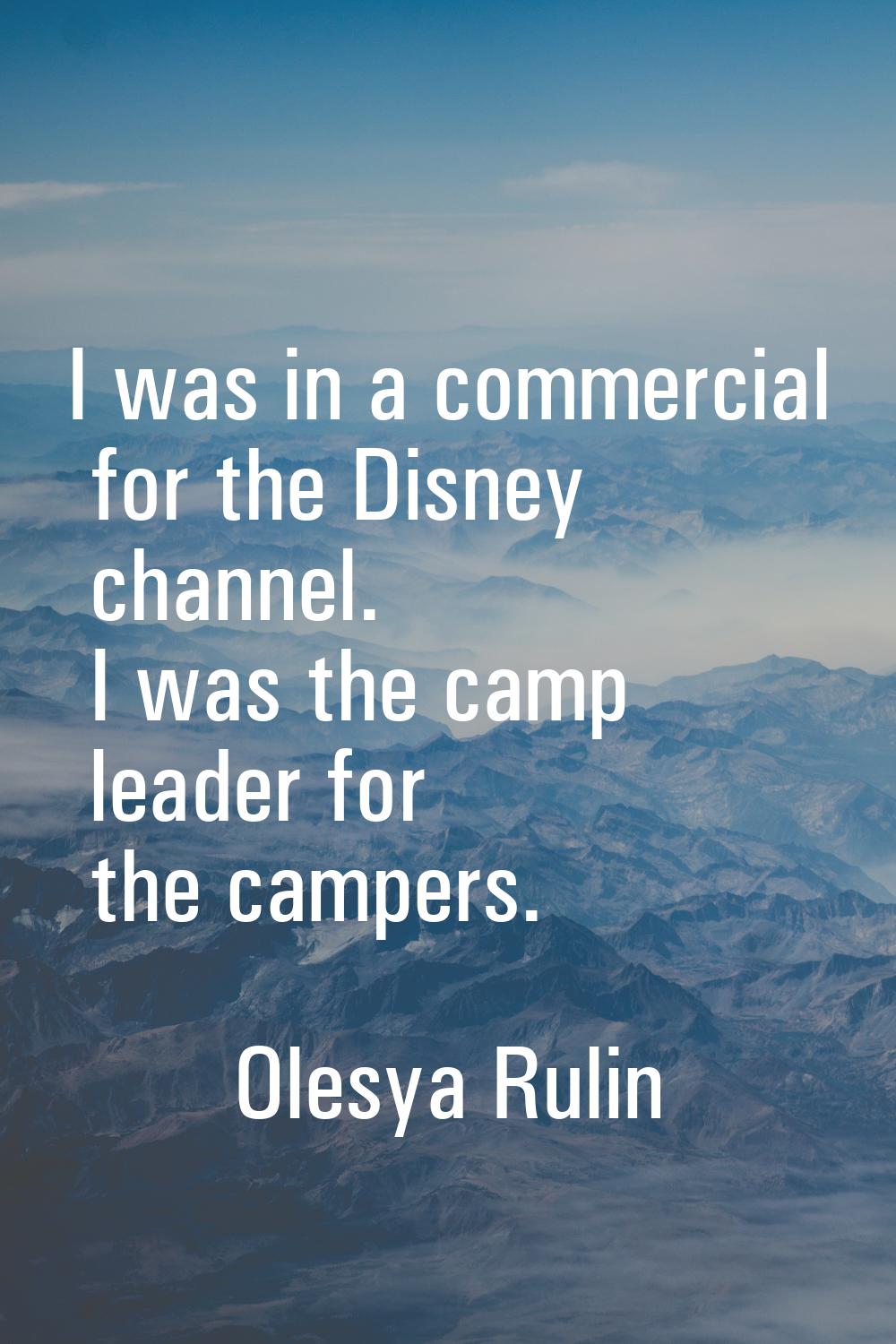 I was in a commercial for the Disney channel. I was the camp leader for the campers.