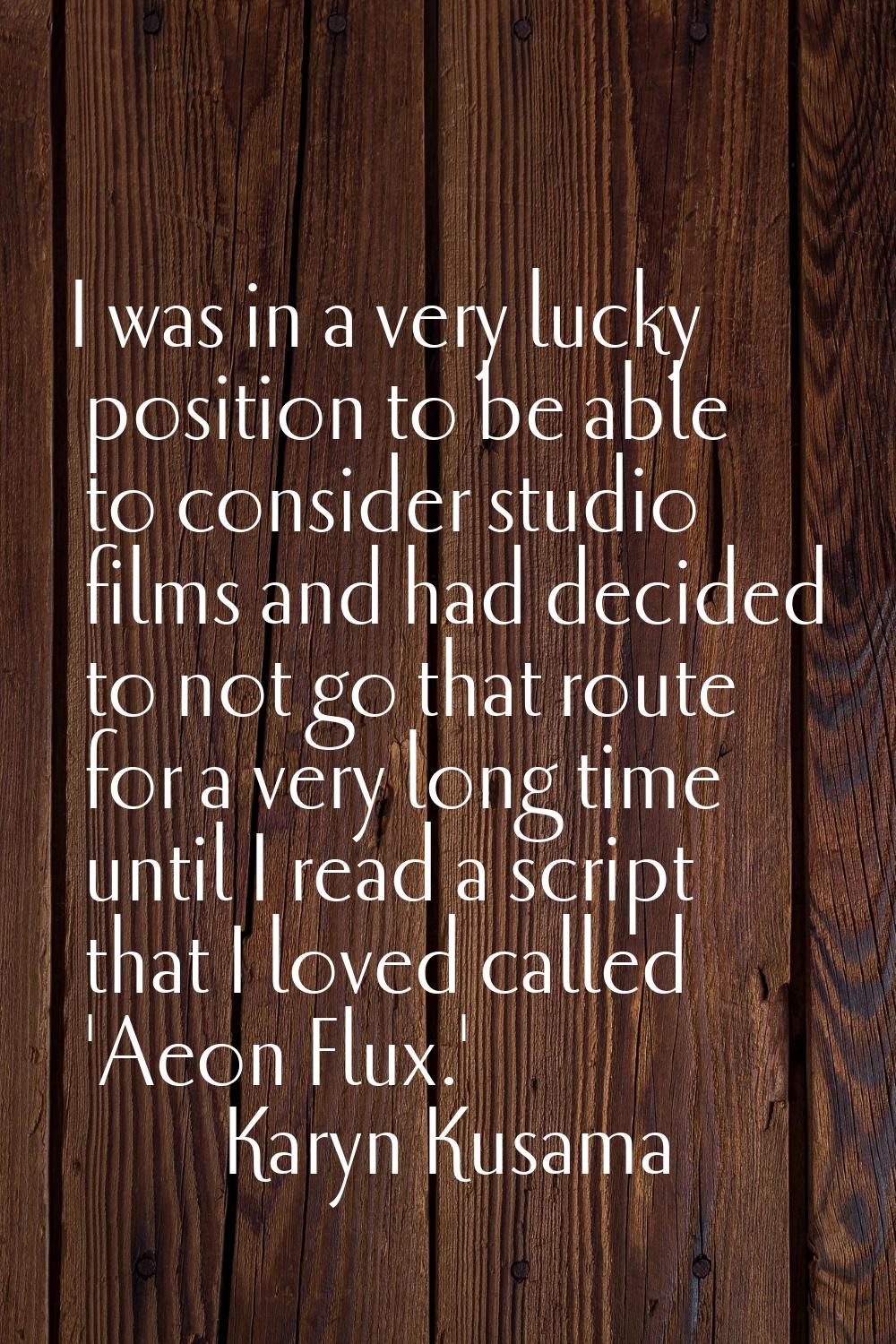I was in a very lucky position to be able to consider studio films and had decided to not go that r