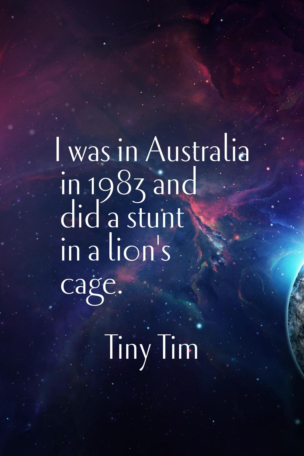I was in Australia in 1983 and did a stunt in a lion's cage.