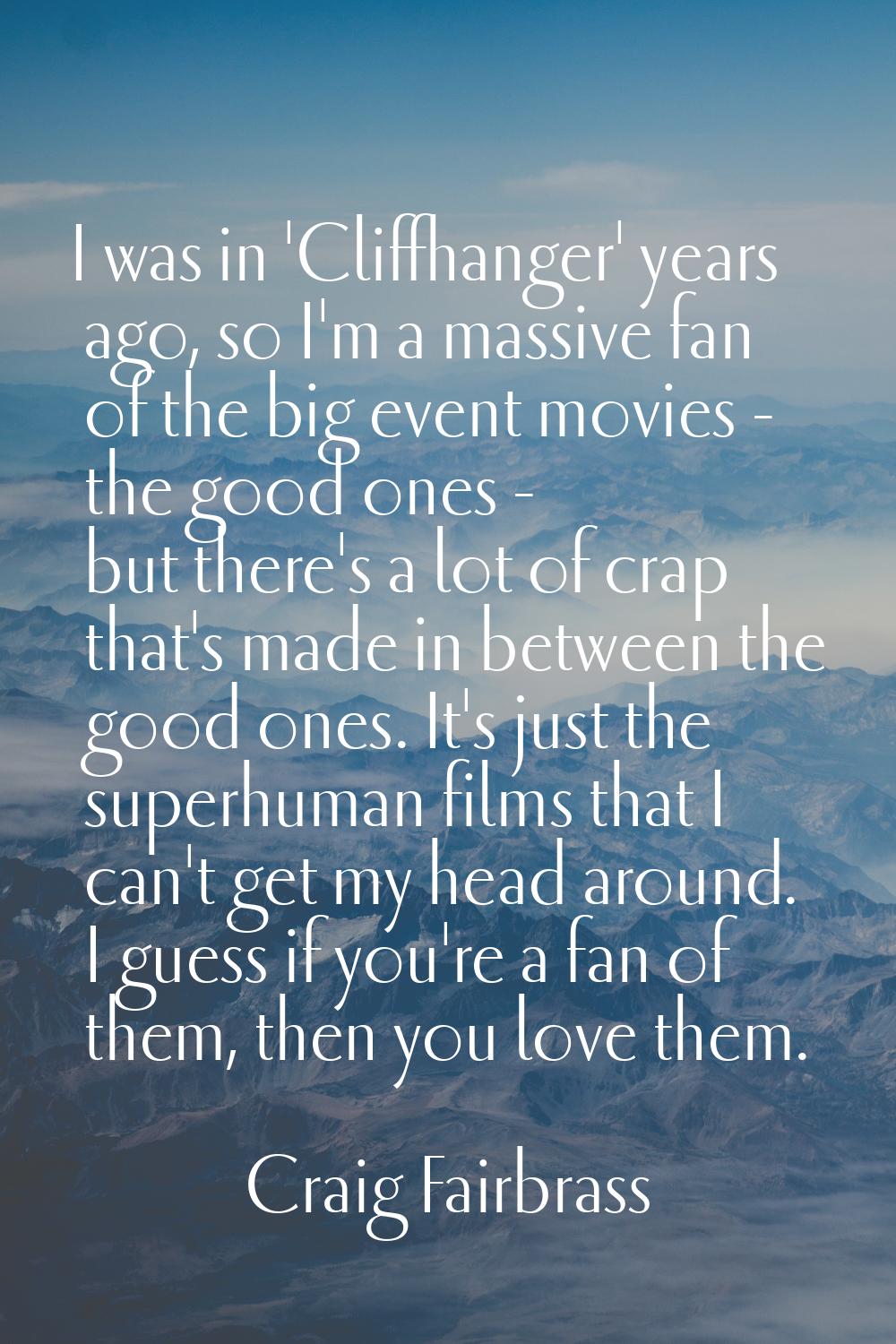 I was in 'Cliffhanger' years ago, so I'm a massive fan of the big event movies - the good ones - bu
