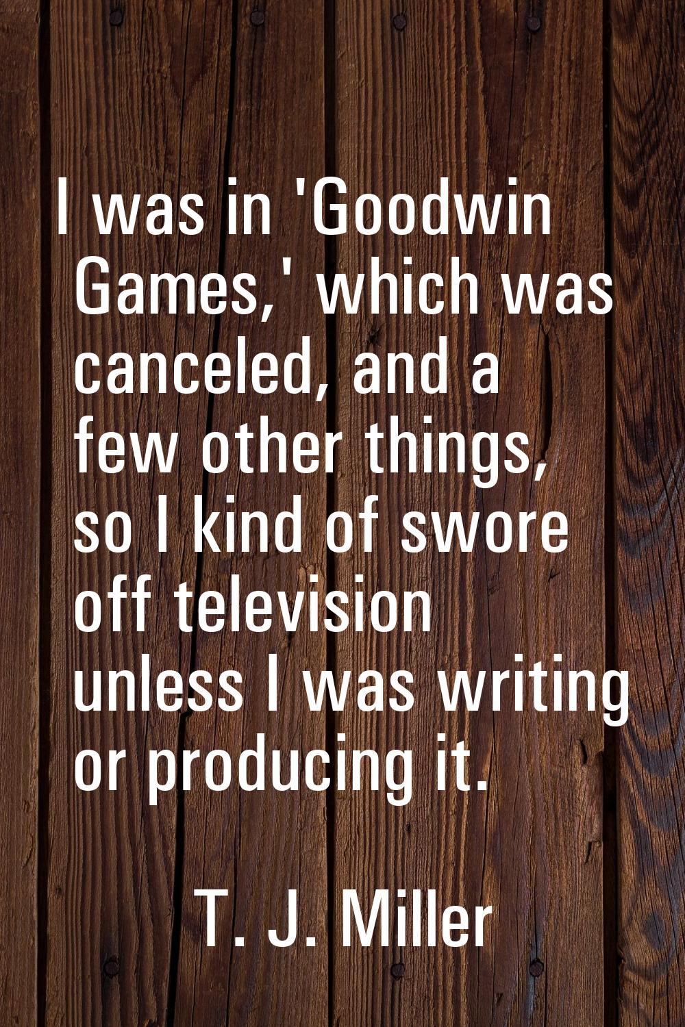 I was in 'Goodwin Games,' which was canceled, and a few other things, so I kind of swore off televi