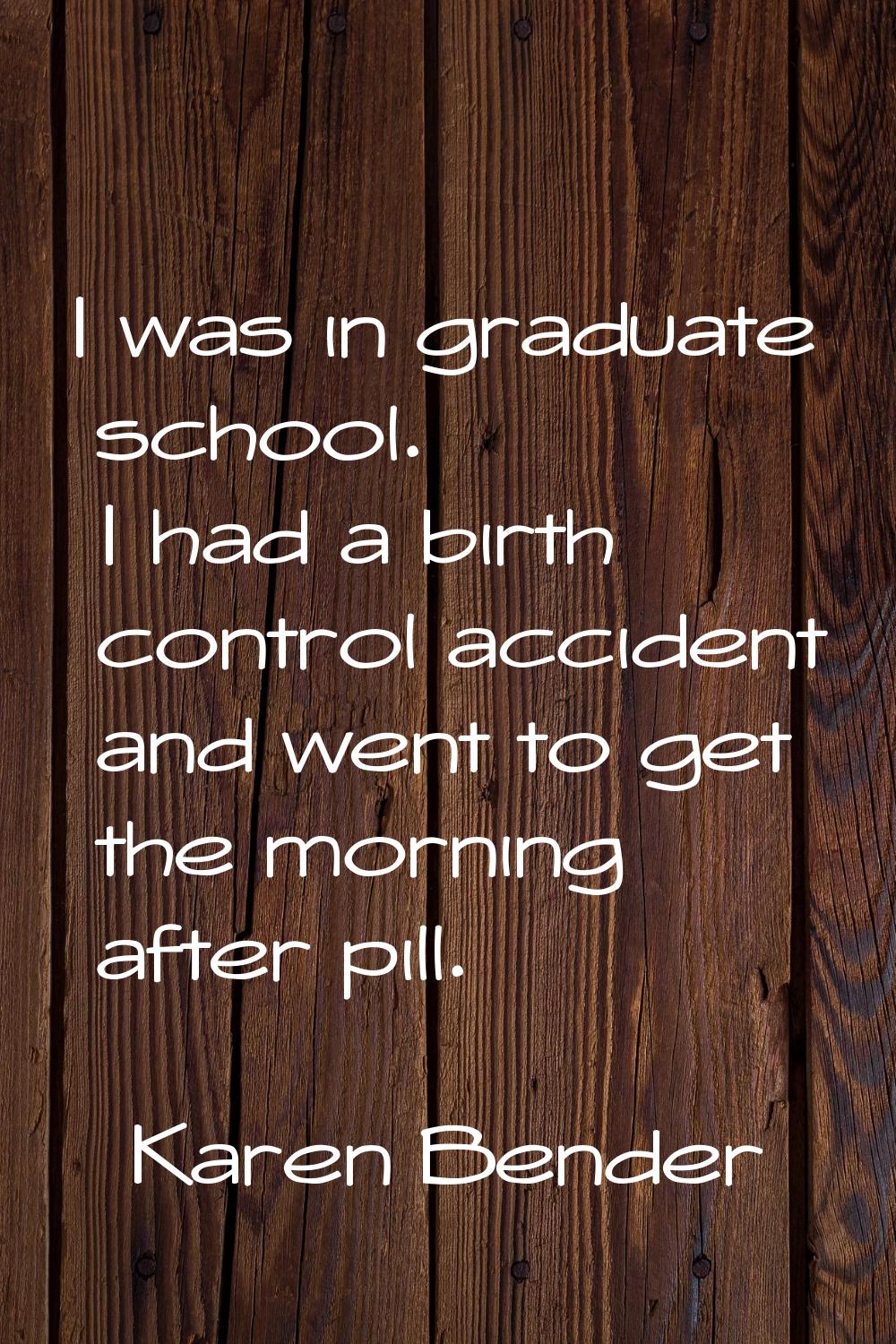 I was in graduate school. I had a birth control accident and went to get the morning after pill.