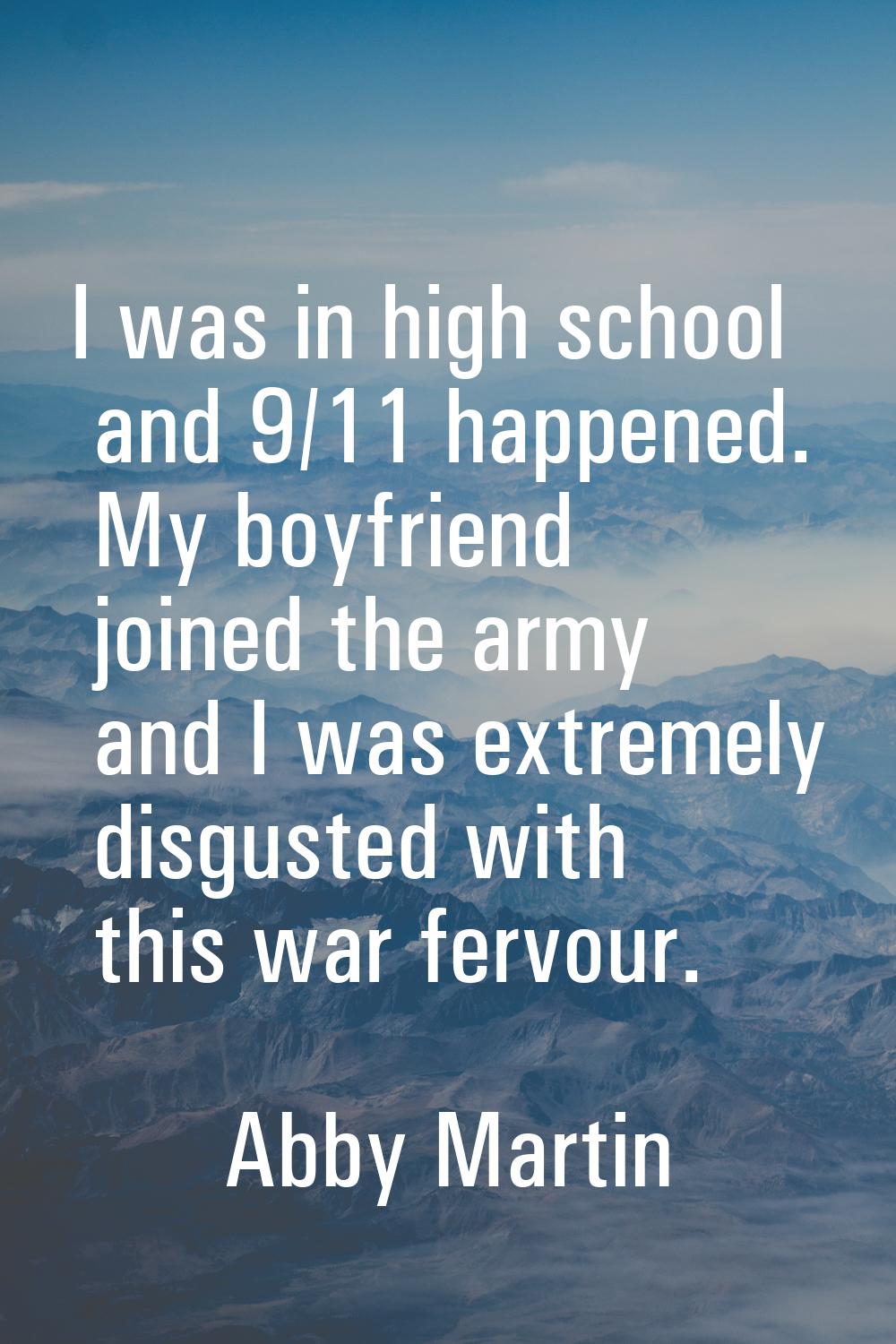 I was in high school and 9/11 happened. My boyfriend joined the army and I was extremely disgusted 