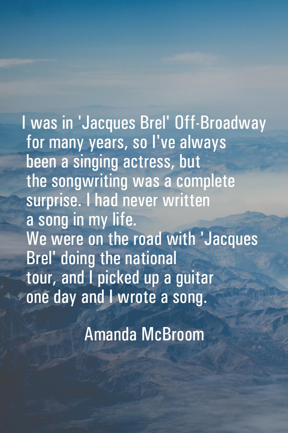 I was in 'Jacques Brel' Off-Broadway for many years, so I've always been a singing actress, but the