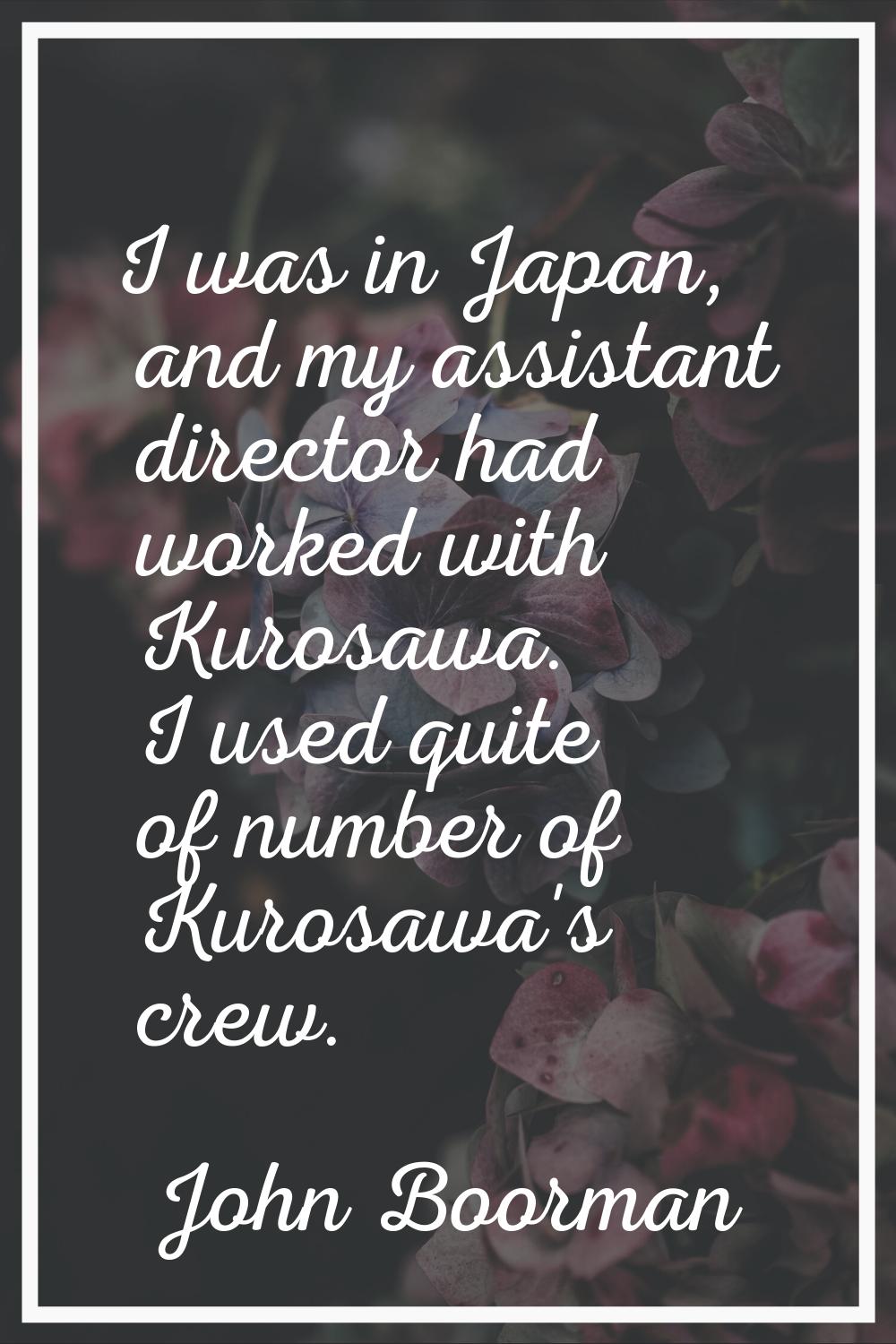 I was in Japan, and my assistant director had worked with Kurosawa. I used quite of number of Kuros