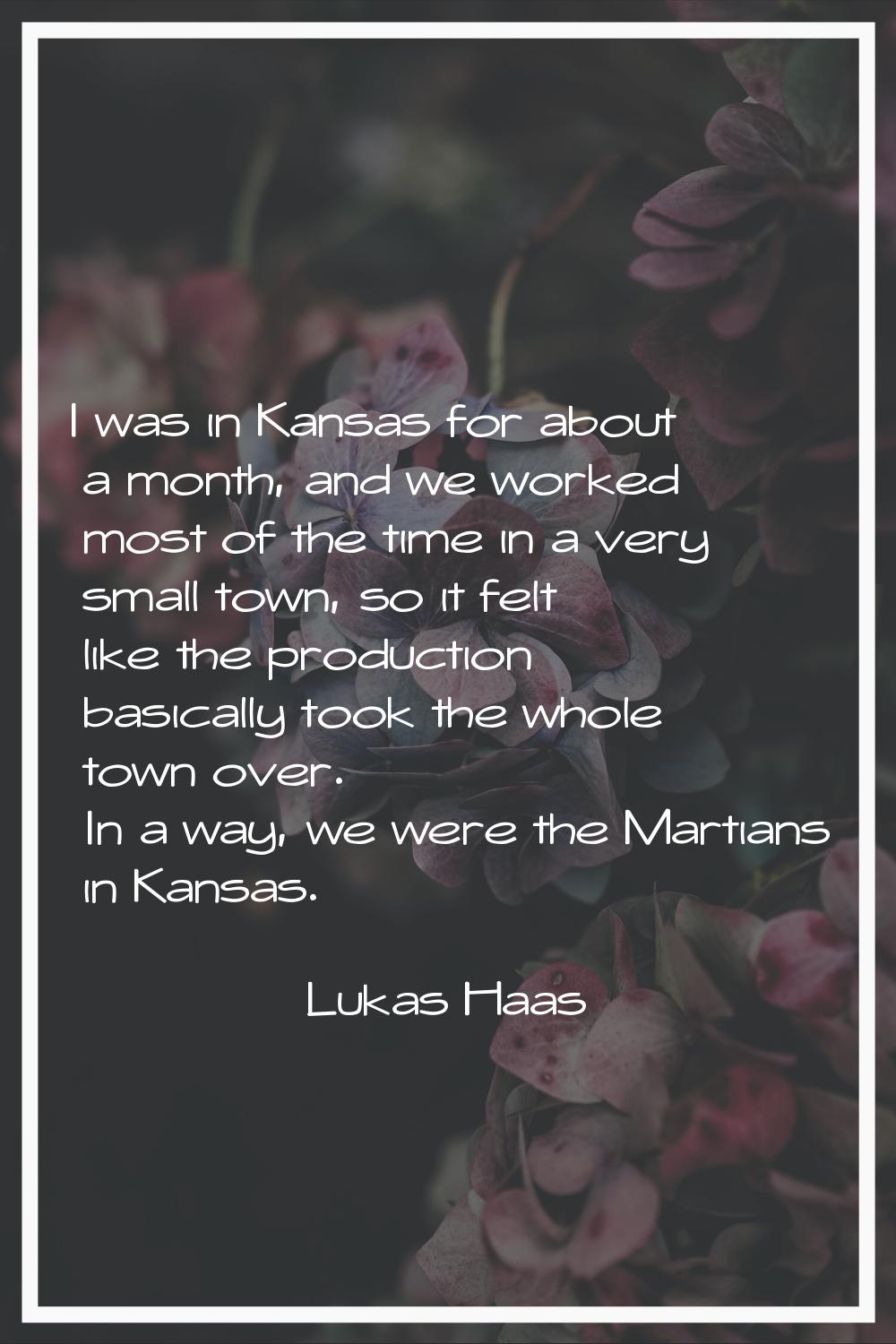 I was in Kansas for about a month, and we worked most of the time in a very small town, so it felt 