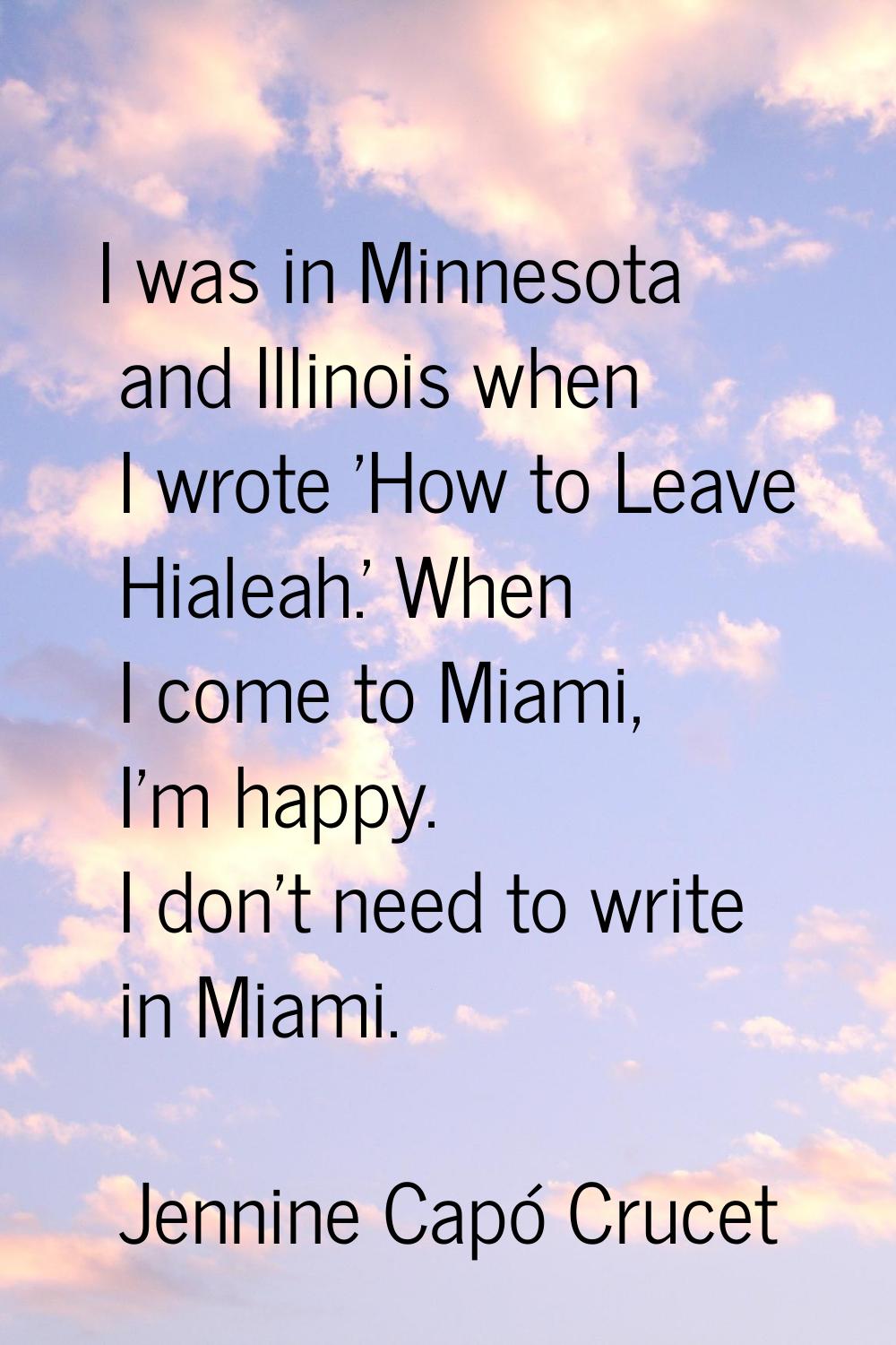 I was in Minnesota and Illinois when I wrote 'How to Leave Hialeah.' When I come to Miami, I'm happ