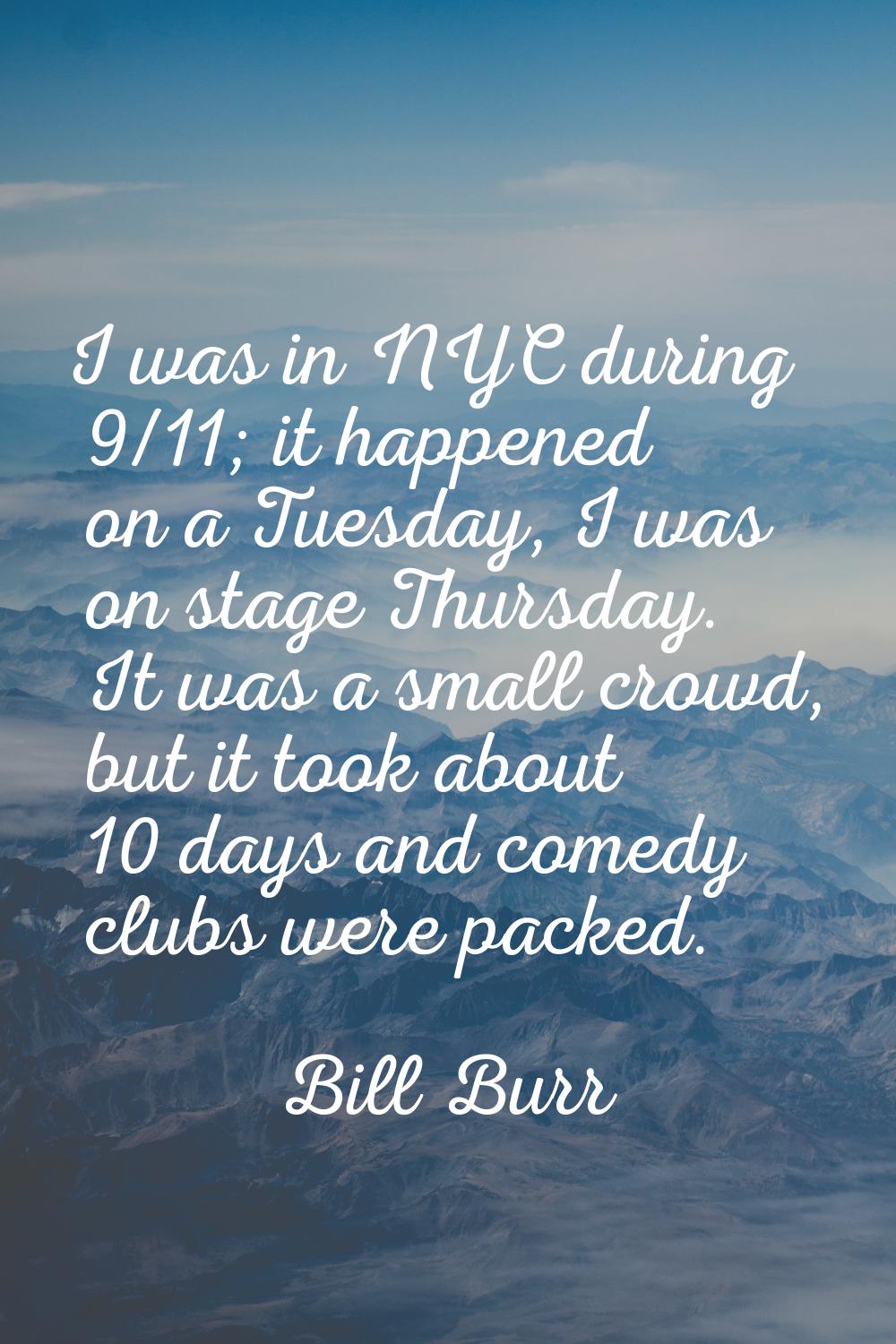 I was in NYC during 9/11; it happened on a Tuesday, I was on stage Thursday. It was a small crowd, 