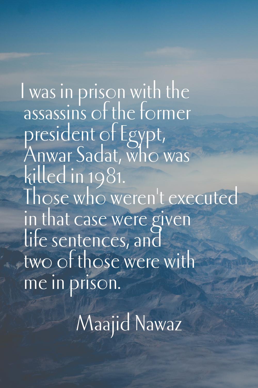 I was in prison with the assassins of the former president of Egypt, Anwar Sadat, who was killed in