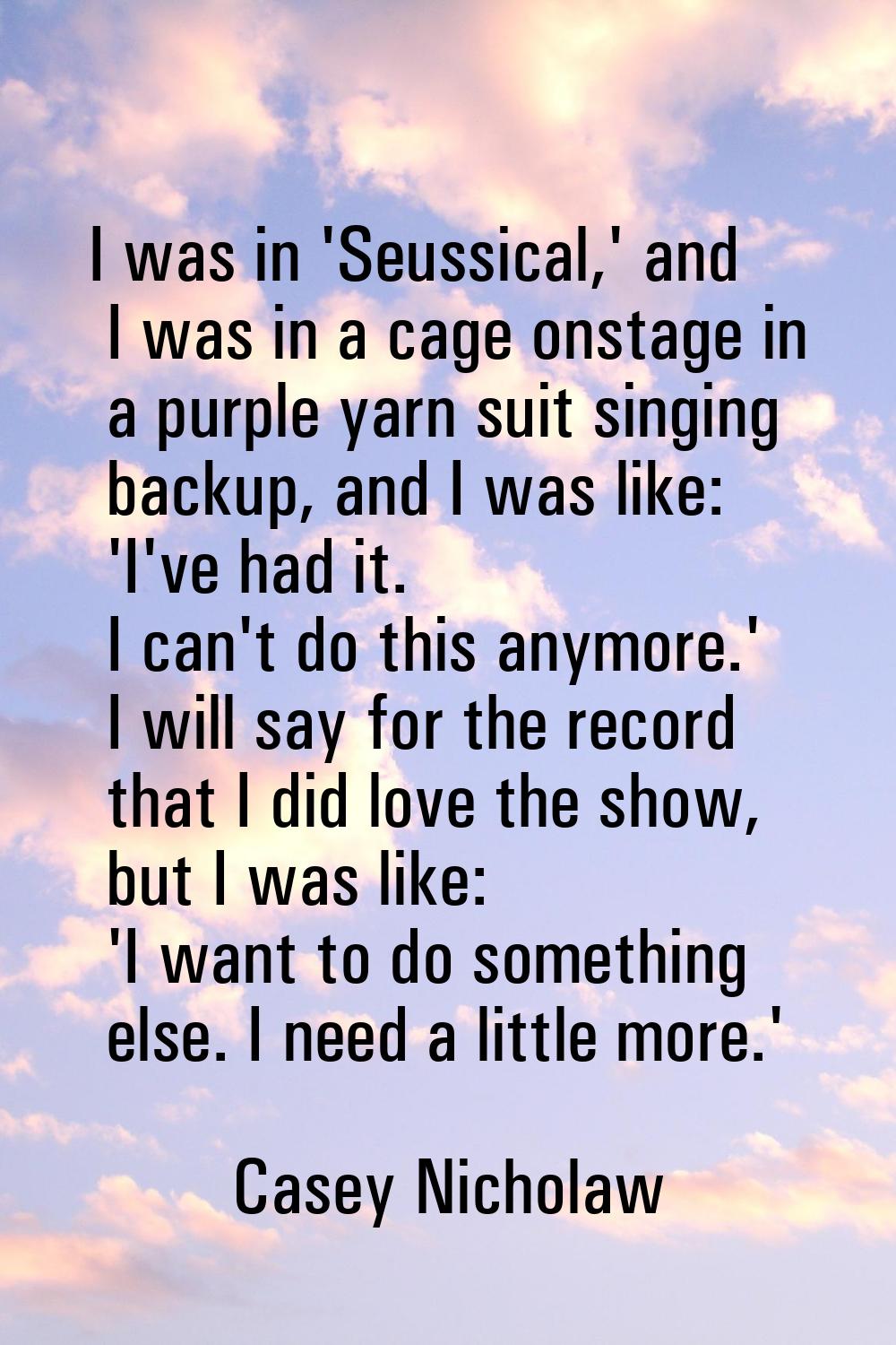 I was in 'Seussical,' and I was in a cage onstage in a purple yarn suit singing backup, and I was l
