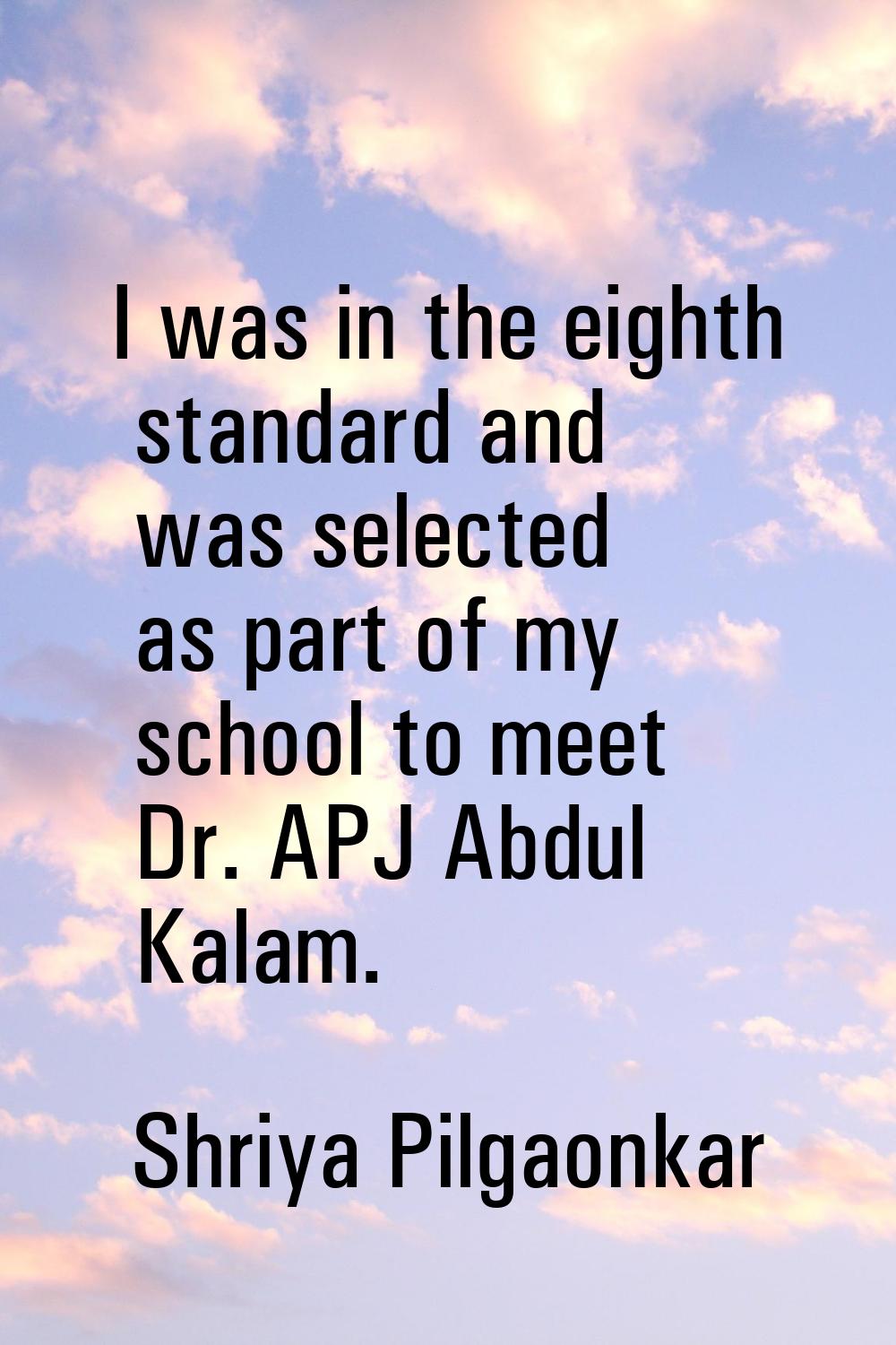 I was in the eighth standard and was selected as part of my school to meet Dr. APJ Abdul Kalam.