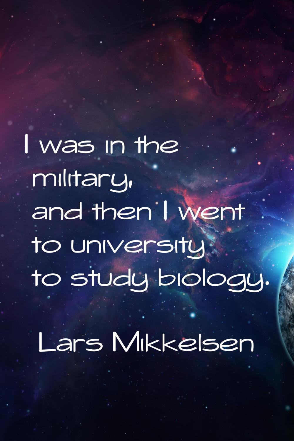 I was in the military, and then I went to university to study biology.