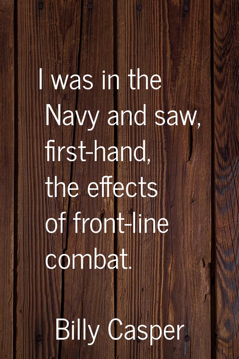 I was in the Navy and saw, first-hand, the effects of front-line combat.