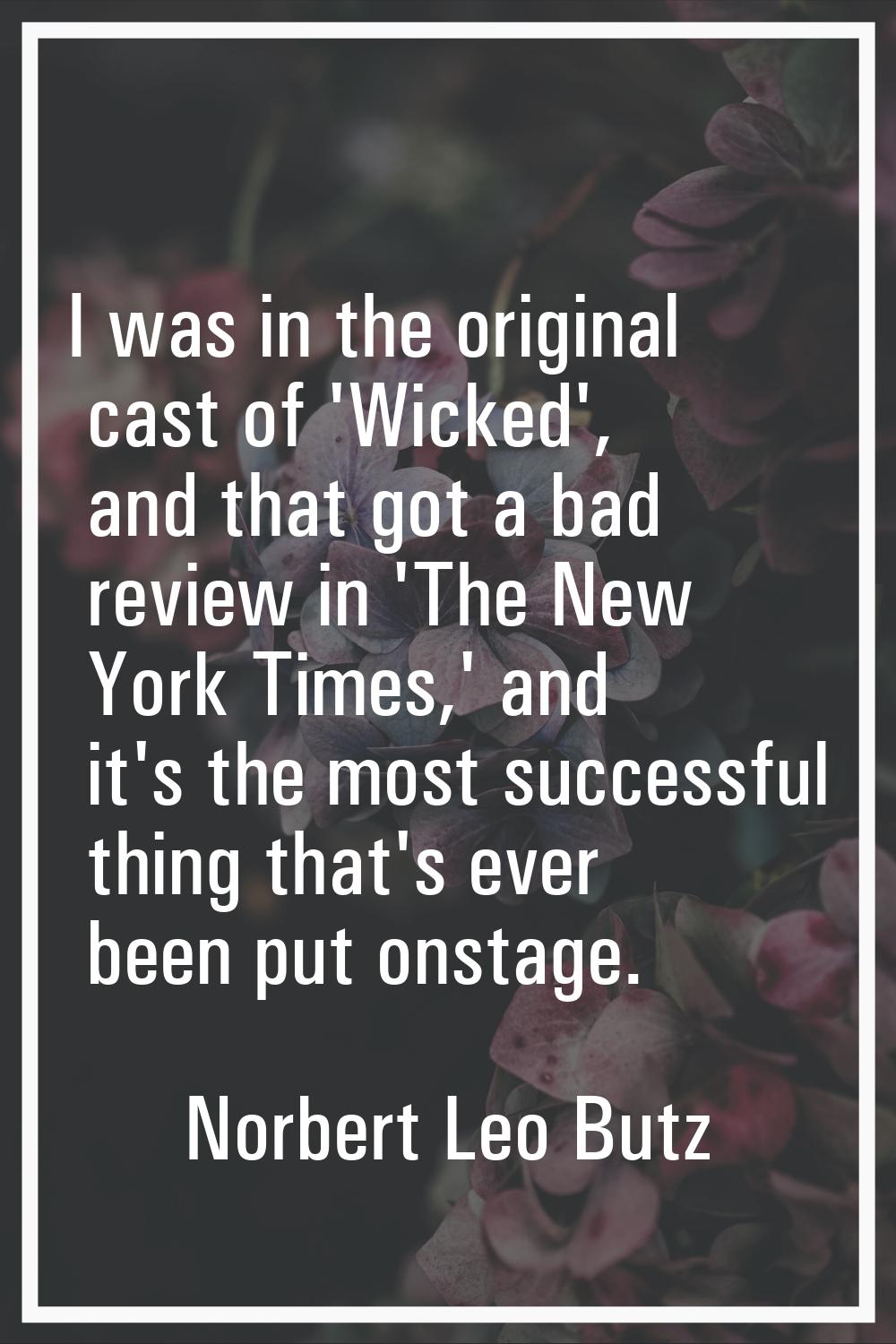 I was in the original cast of 'Wicked', and that got a bad review in 'The New York Times,' and it's