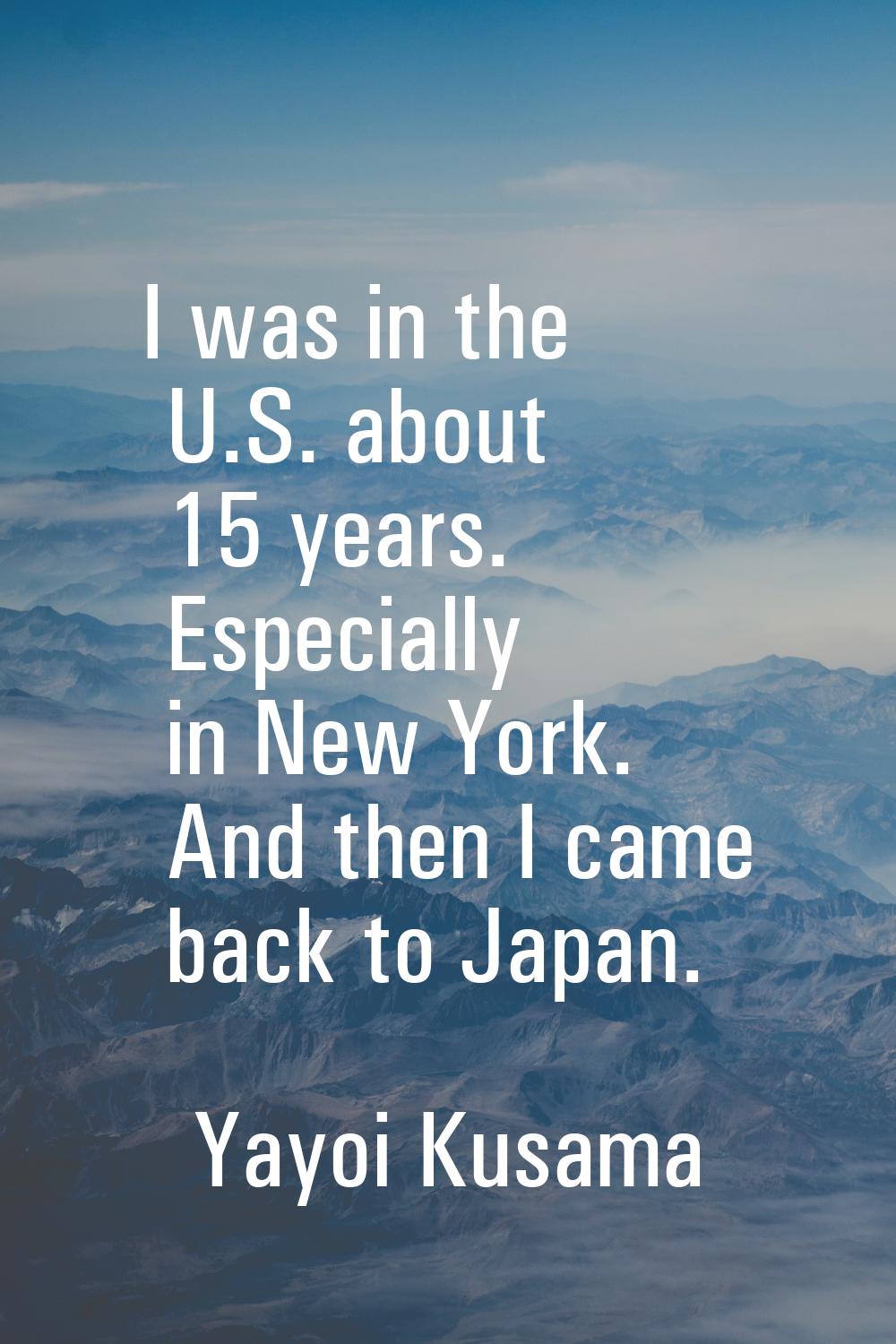 I was in the U.S. about 15 years. Especially in New York. And then I came back to Japan.