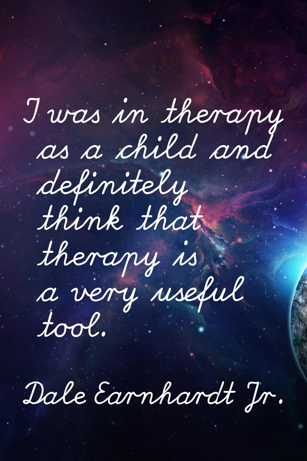 I was in therapy as a child and definitely think that therapy is a very useful tool.
