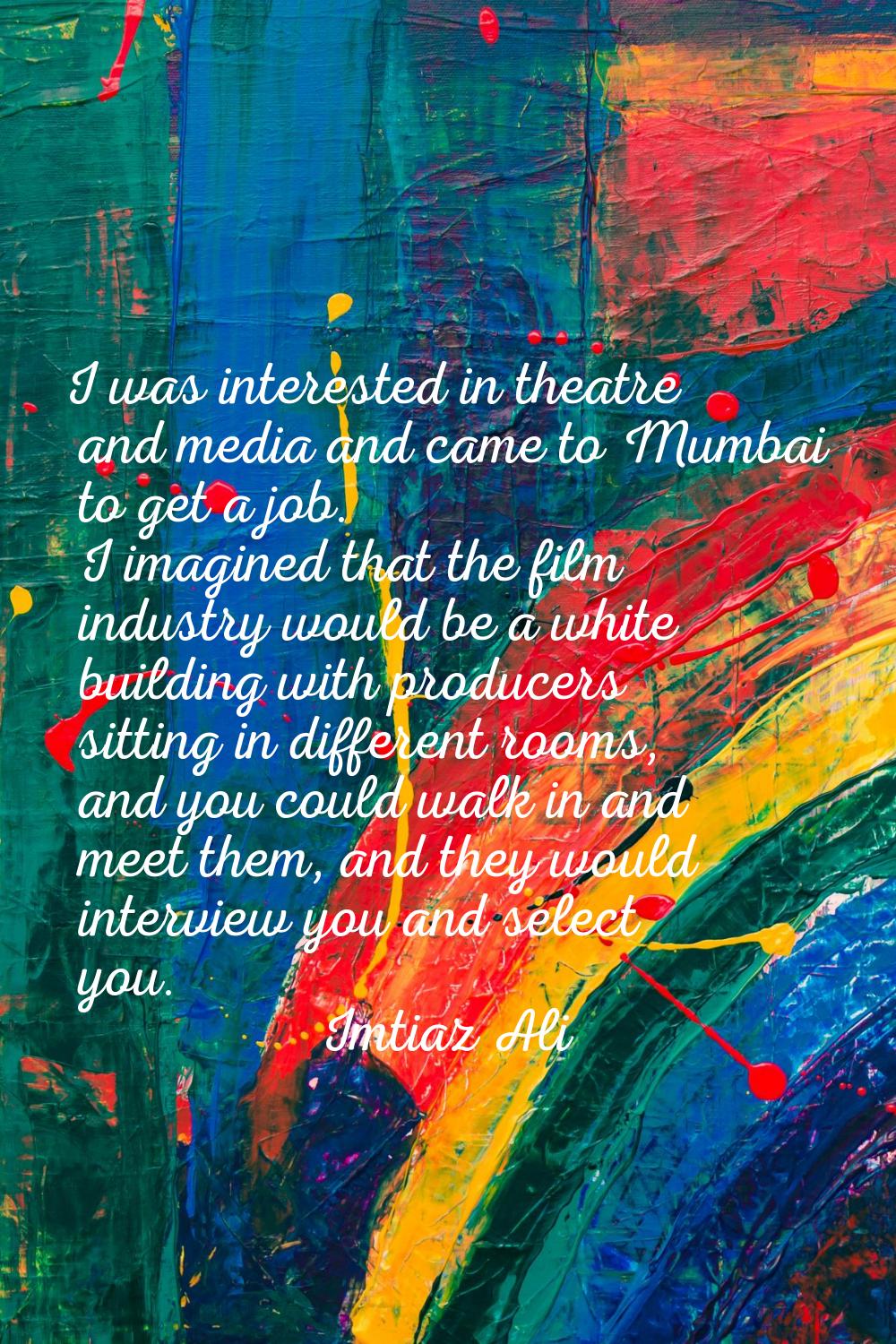 I was interested in theatre and media and came to Mumbai to get a job. I imagined that the film ind