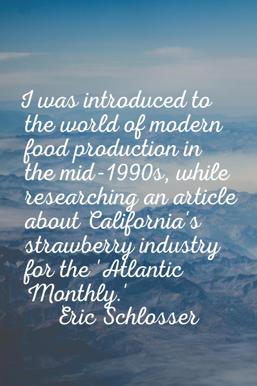 I was introduced to the world of modern food production in the mid-1990s, while researching an arti