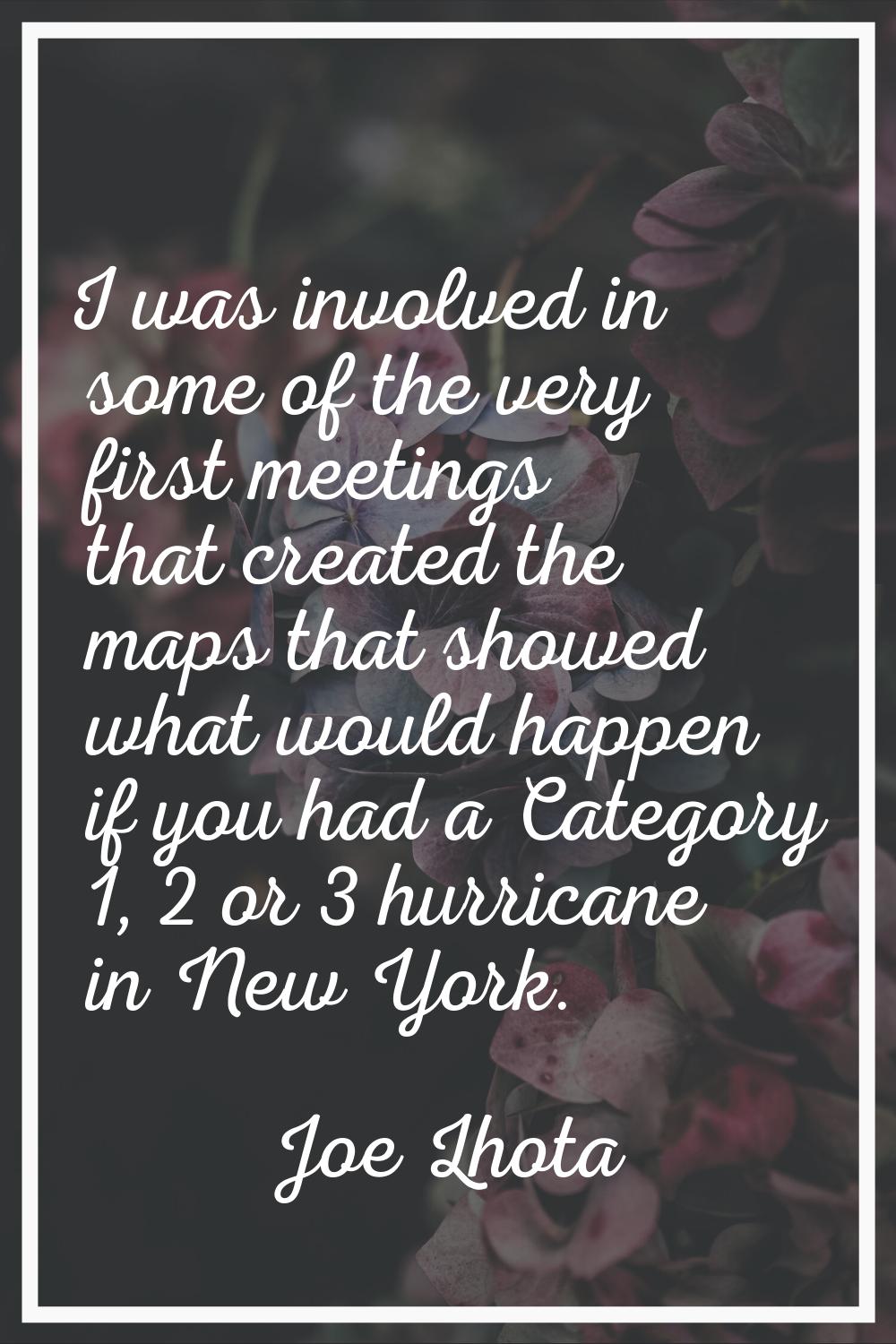 I was involved in some of the very first meetings that created the maps that showed what would happ